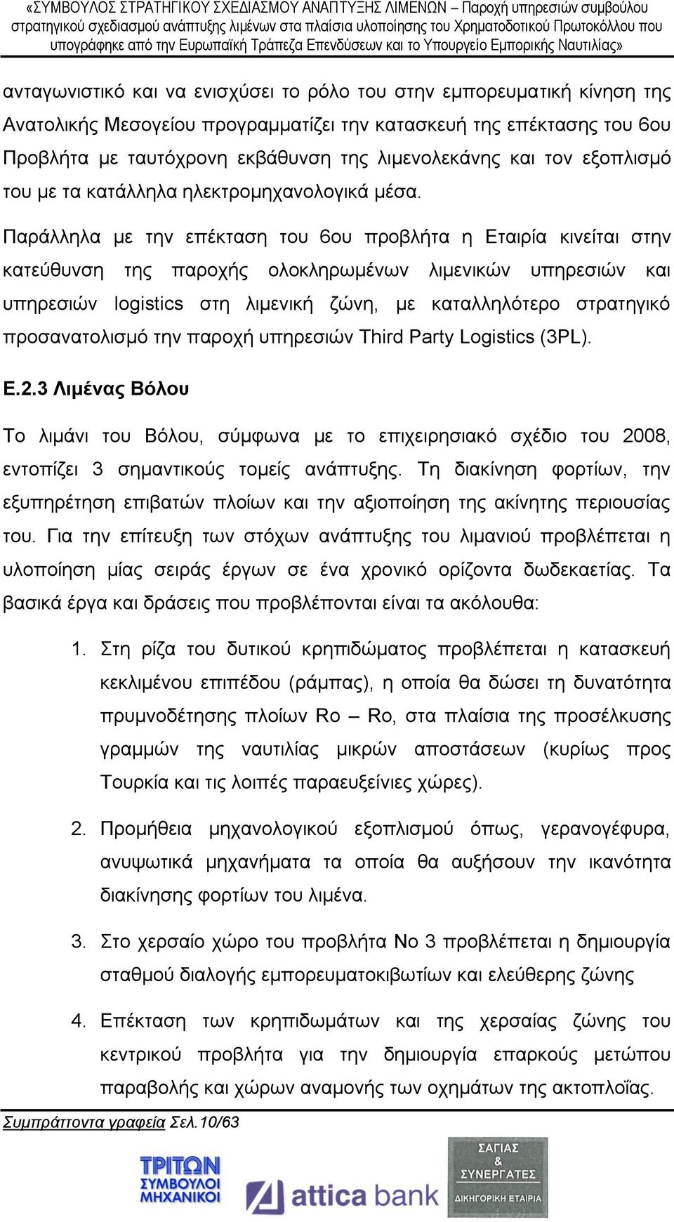 Παράλληλα με την επέκταση του 6ου προβλήτα η Εταιρία κινείται στην κατεύθυνση της παροχής ολοκληρωμένων λιμενικών υπηρεσιών και υπηρεσιών logistics στη λιμενική ζώνη, με καταλληλότερο στρατηγικό