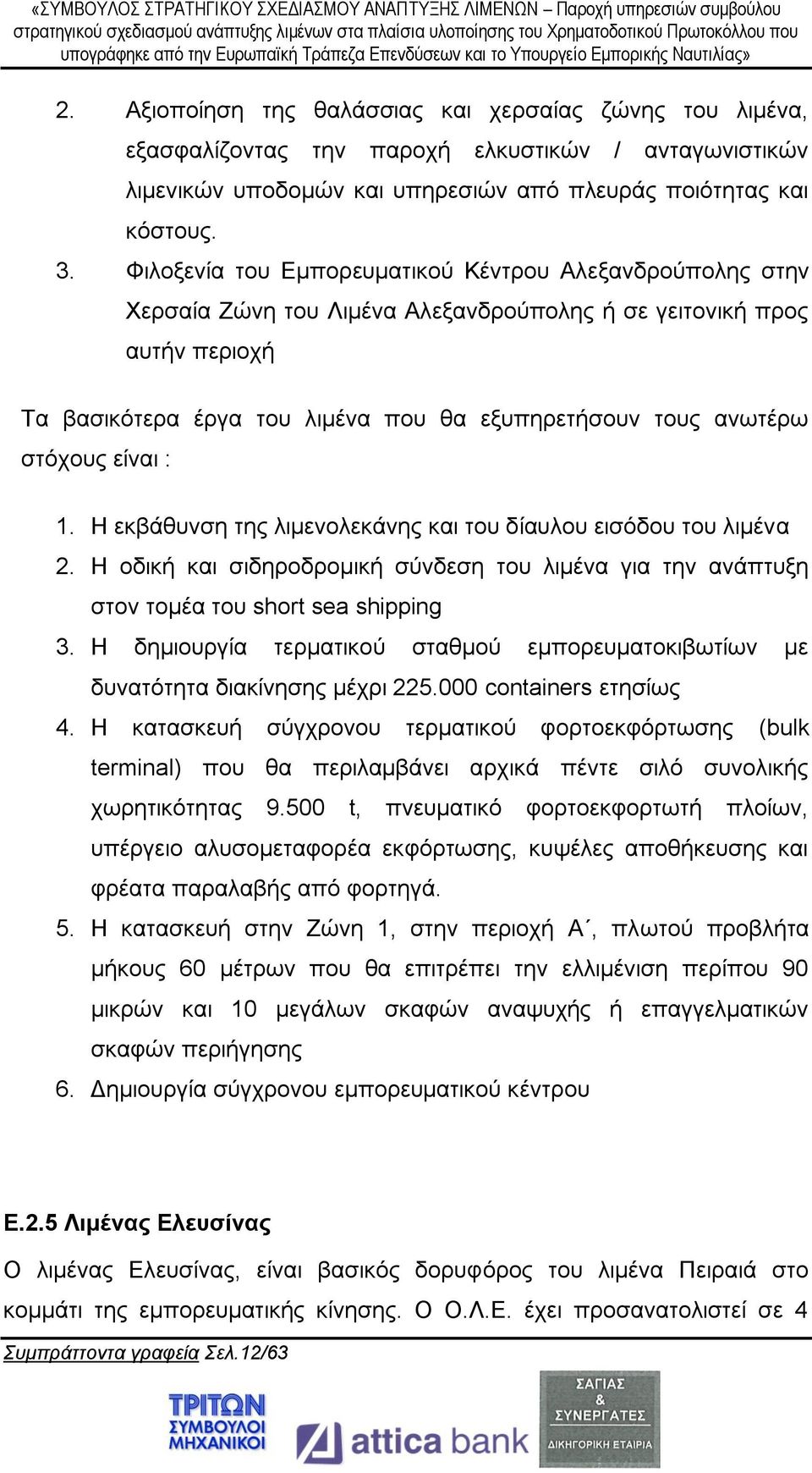 στόχους είναι : 1. Η εκβάθυνση της λιμενολεκάνης και του δίαυλου εισόδου του λιμένα 2. Η οδική και σιδηροδρομική σύνδεση του λιμένα για την ανάπτυξη στον τομέα του short sea shipping 3.