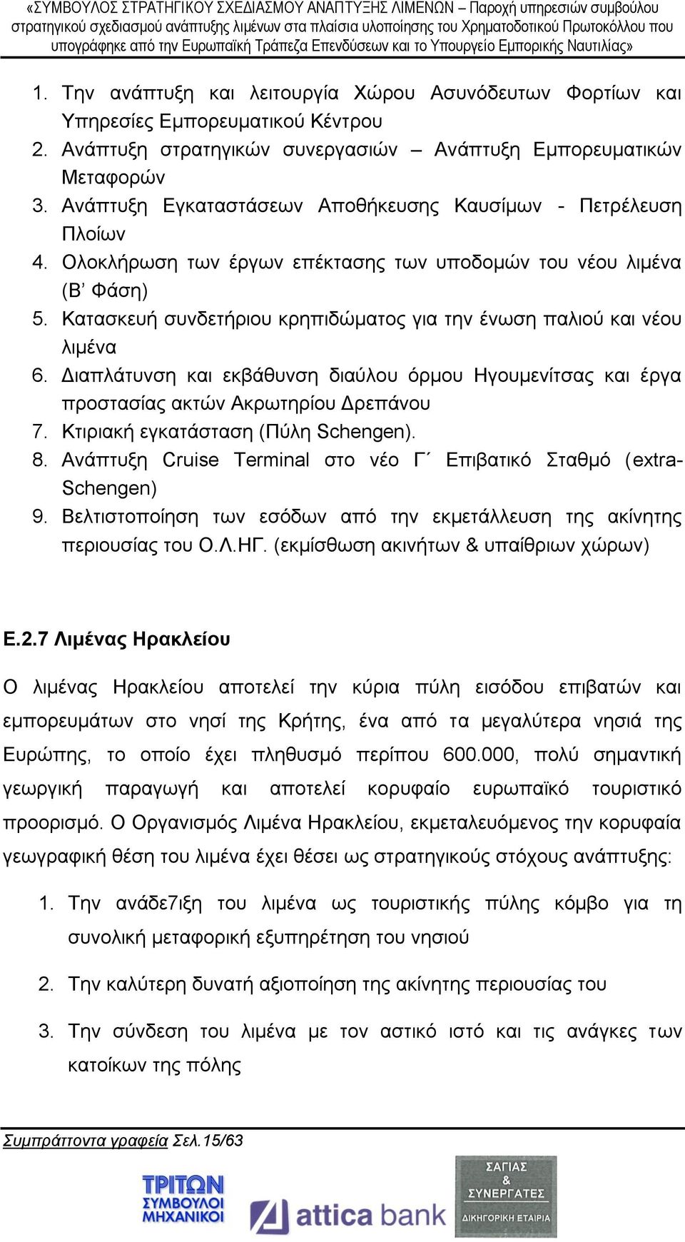 Κατασκευή συνδετήριου κρηπιδώματος για την ένωση παλιού και νέου λιμένα 6. Διαπλάτυνση και εκβάθυνση διαύλου όρμου Ηγουμενίτσας και έργα προστασίας ακτών Ακρωτηρίου Δρεπάνου 7.