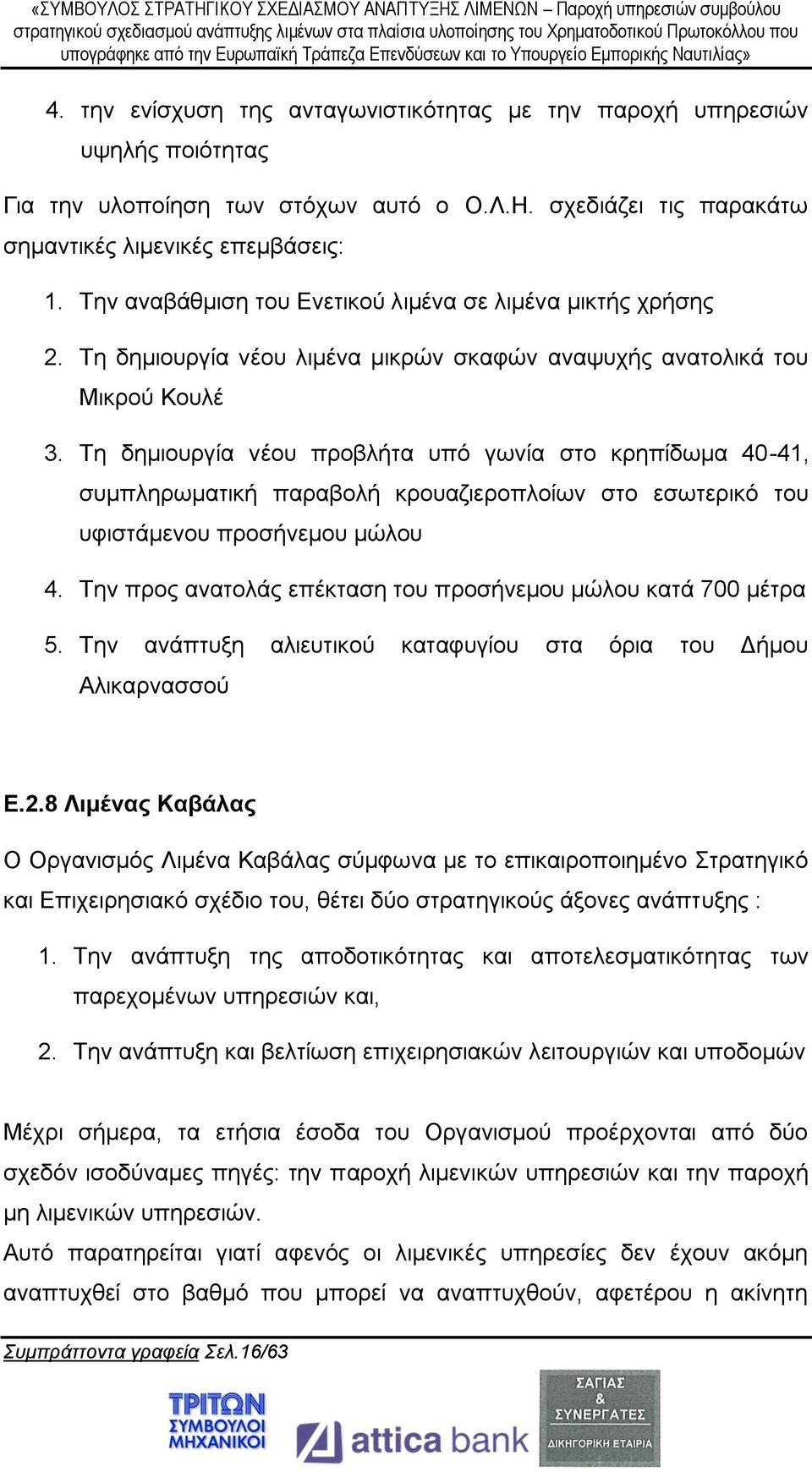 Τη δημιουργία νέου προβλήτα υπό γωνία στο κρηπίδωμα 40-41, συμπληρωματική παραβολή κρουαζιεροπλοίων στο εσωτερικό του υφιστάμενου προσήνεμου μώλου 4.