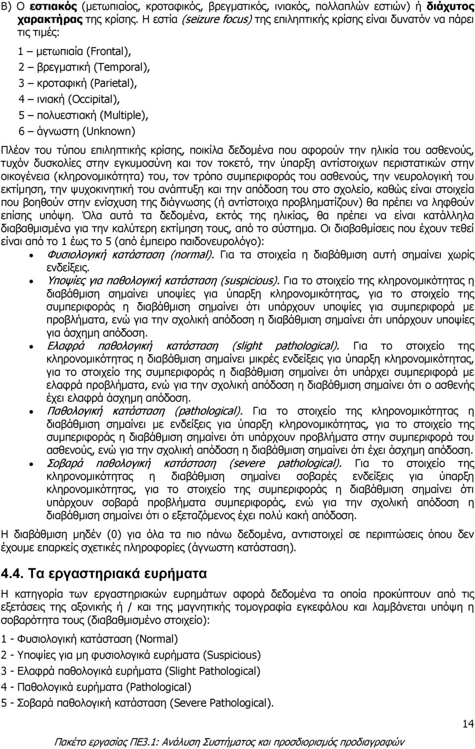 (Multiple), 6 άγνωστη (Unknown) Πλέον του τύπου επιληπτικής κρίσης, ποικίλα δεδοµένα που αφορούν την ηλικία του ασθενούς, τυχόν δυσκολίες στην εγκυµοσύνη και τον τοκετό, την ύπαρξη αντίστοιχων