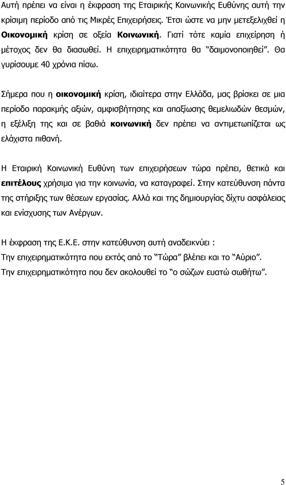 Σήμερα που η οικονομική κρίση, ιδιαίτερα στην Ελλάδα, μας βρίσκει σε μια περίοδο παρακμής αξιών, αμφισβήτησης και απαξίωσης θεμελιωδών θεσμών, η εξέλιξη της και σε βαθιά κοινωνική δεν πρέπει να