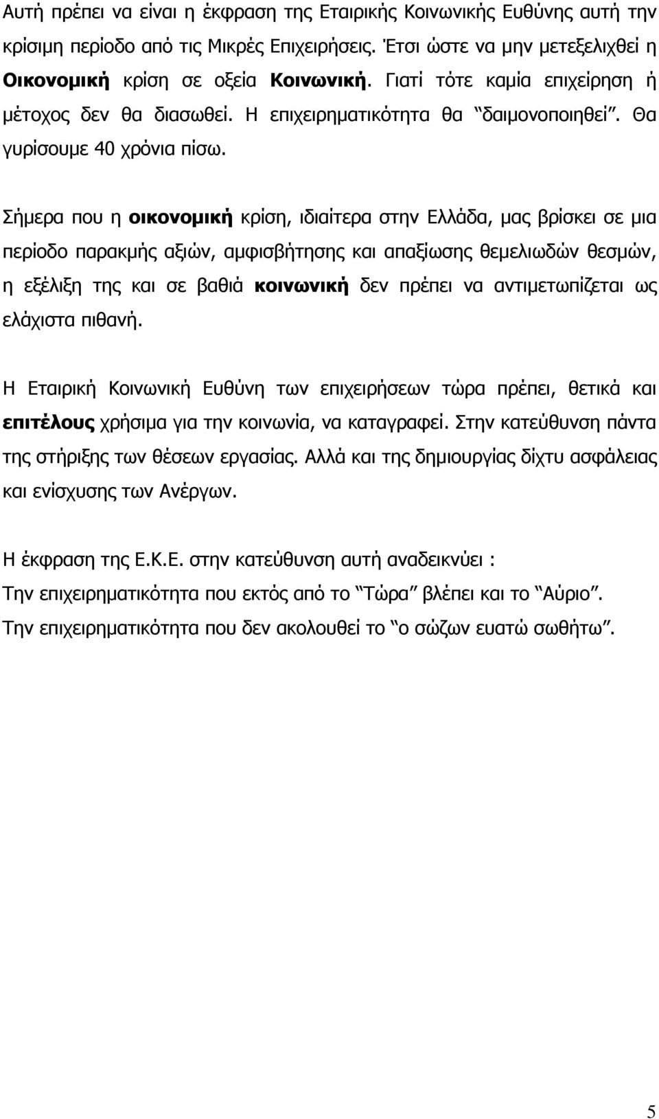 Σήμερα που η οικονομική κρίση, ιδιαίτερα στην Ελλάδα, μας βρίσκει σε μια περίοδο παρακμής αξιών, αμφισβήτησης και απαξίωσης θεμελιωδών θεσμών, η εξέλιξη της και σε βαθιά κοινωνική δεν πρέπει να