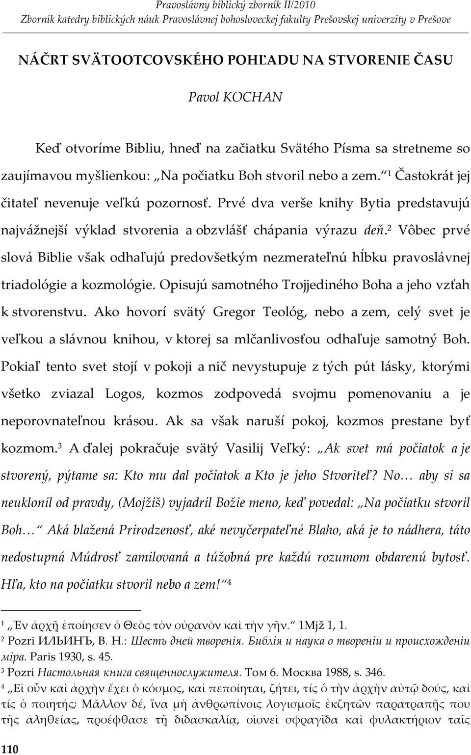 Vôbec prvé slová Biblie však odhaľujú predovšetkým nezmerateľnú hĺbku pravoslávnej triadológie a kozmológie. Opisujú samotného Trojjediného Boha a jeho vzťah k stvorenstvu.