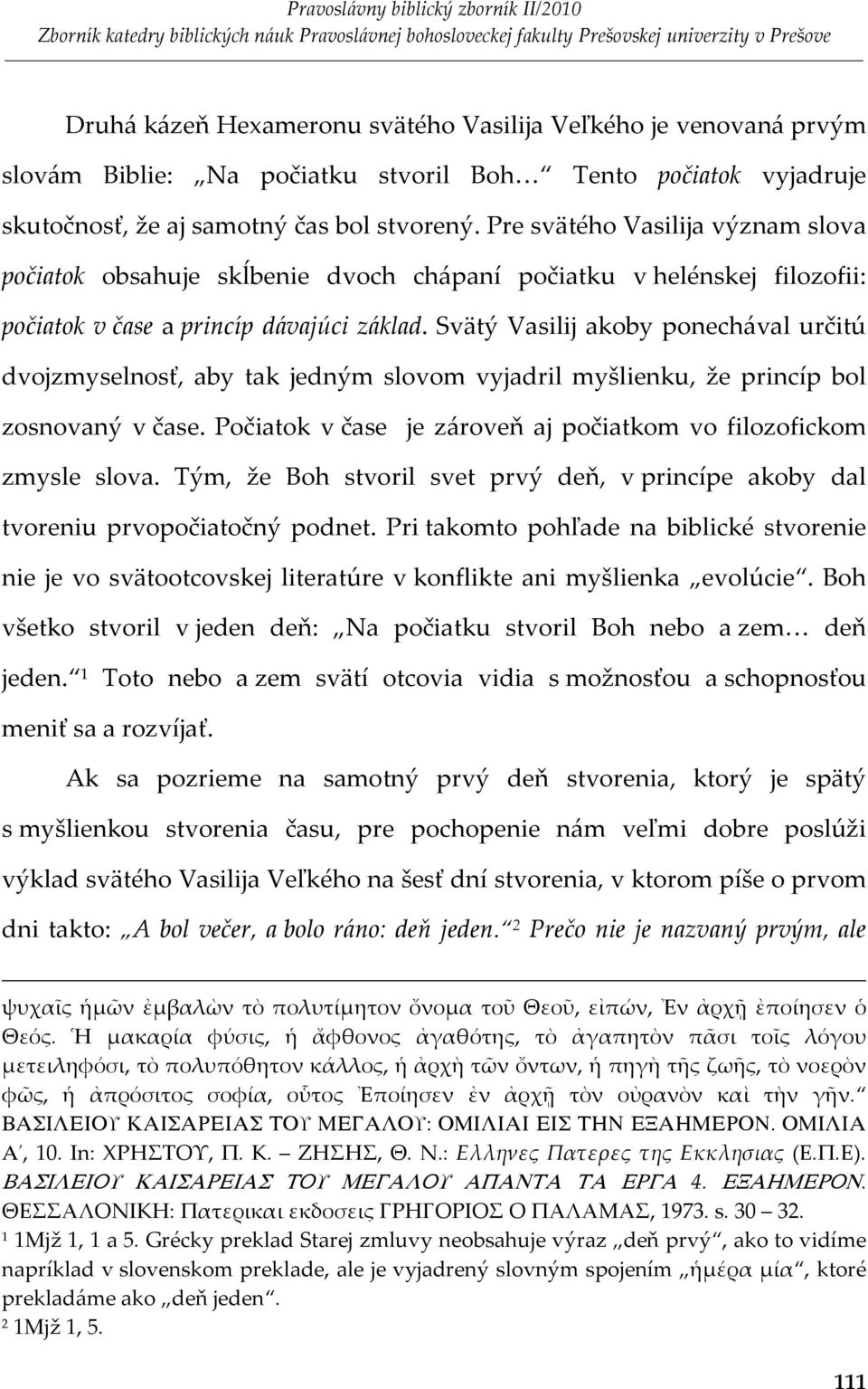 Svätý Vasilij akoby ponechával určitú dvojzmyselnosť, aby tak jedným slovom vyjadril myšlienku, že princíp bol zosnovaný v čase. Počiatok v čase je zároveň aj počiatkom vo filozofickom zmysle slova.