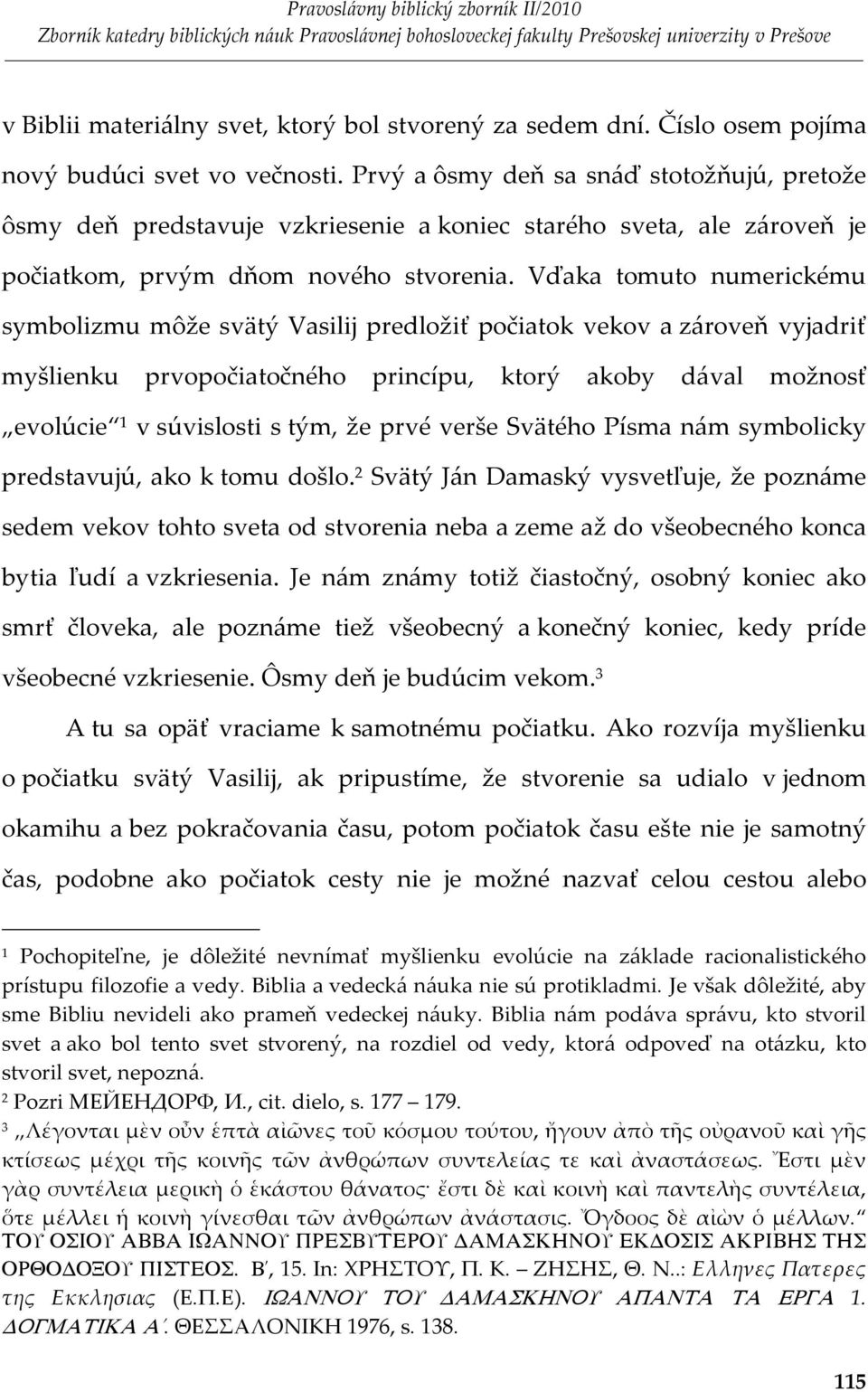 Vďaka tomuto numerickému symbolizmu môže svätý Vasilij predložiť počiatok vekov a zároveň vyjadriť myšlienku prvopočiatočného princípu, ktorý akoby dával možnosť evolúcie v súvislosti s tým, že prvé