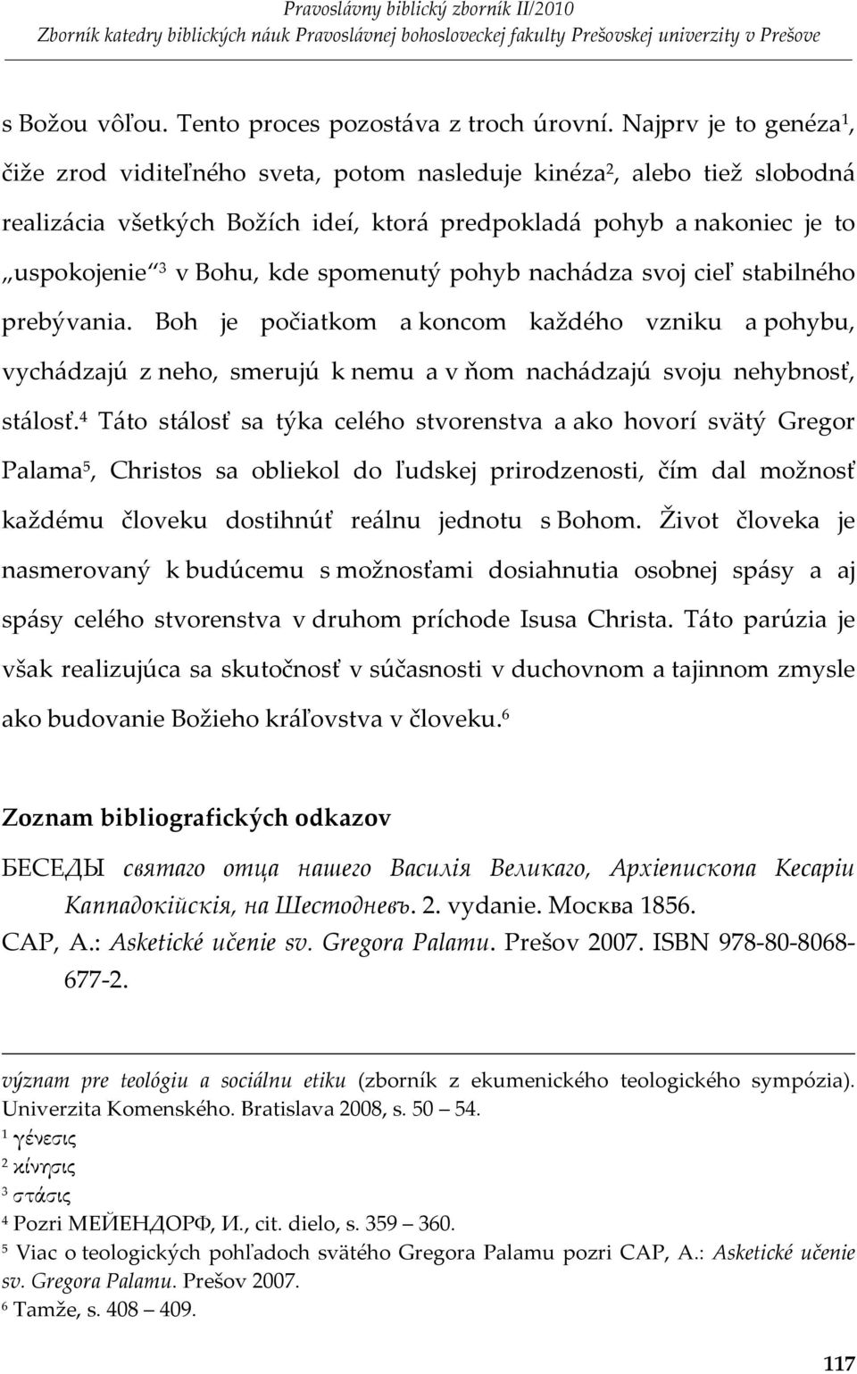spomenutý pohyb nachádza svoj cieľ stabilného prebývania. Boh je počiatkom a koncom každého vzniku a pohybu, vychádzajú z neho, smerujú k nemu a v ňom nachádzajú svoju nehybnosť, stálosť.