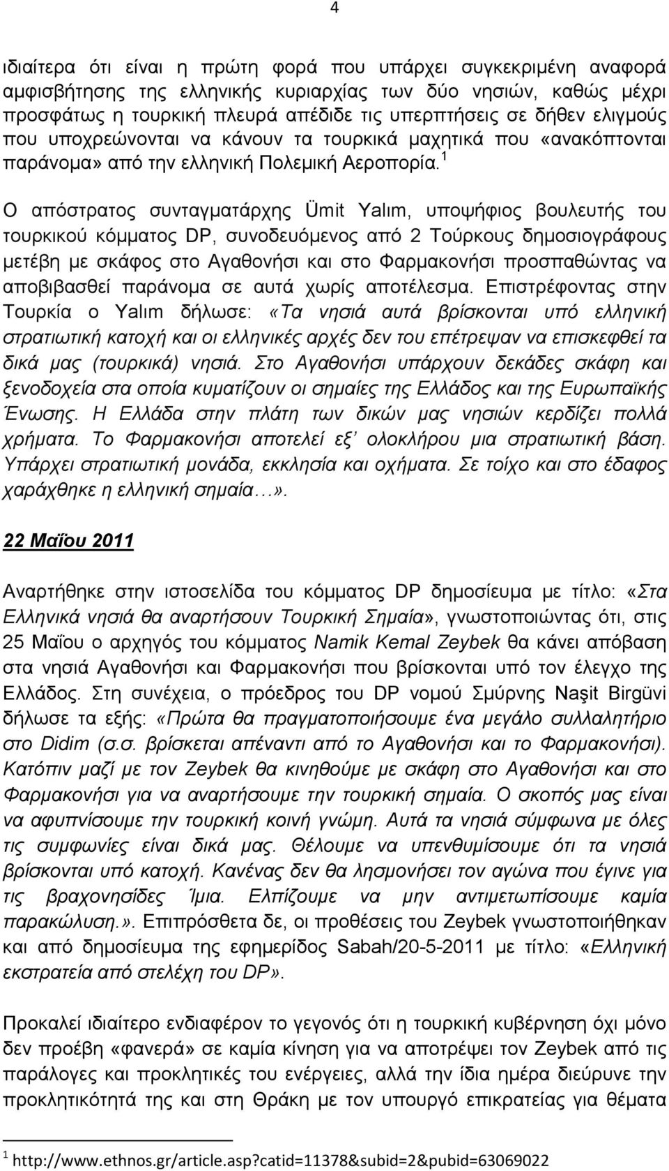 1 Ο απόστρατος συνταγµατάρχης Ümit Yalım, υποψήφιος βουλευτής του τουρκικού κόµµατος DP, συνοδευόµενος από 2 Τούρκους δηµοσιογράφους µετέβη µε σκάφος στο Αγαθονήσι και στο Φαρµακονήσι προσπαθώντας να