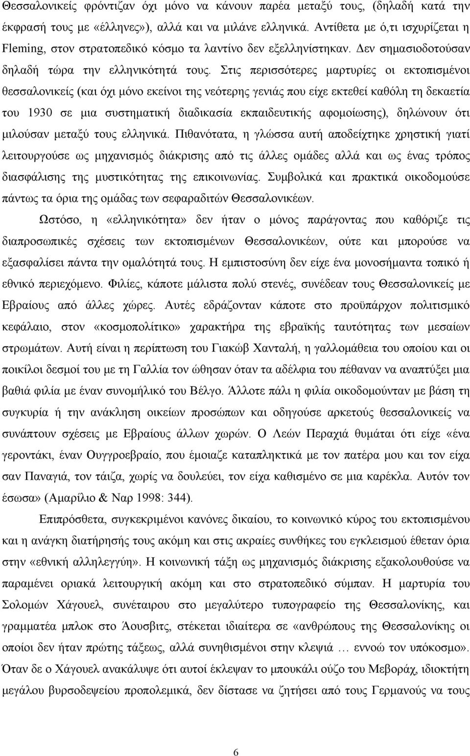 Στις περισσότερες μαρτυρίες οι εκτοπισμένοι θεσσαλονικείς (και όχι μόνο εκείνοι της νεότερης γενιάς που είχε εκτεθεί καθόλη τη δεκαετία του 1930 σε μια συστηματική διαδικασία εκπαιδευτικής