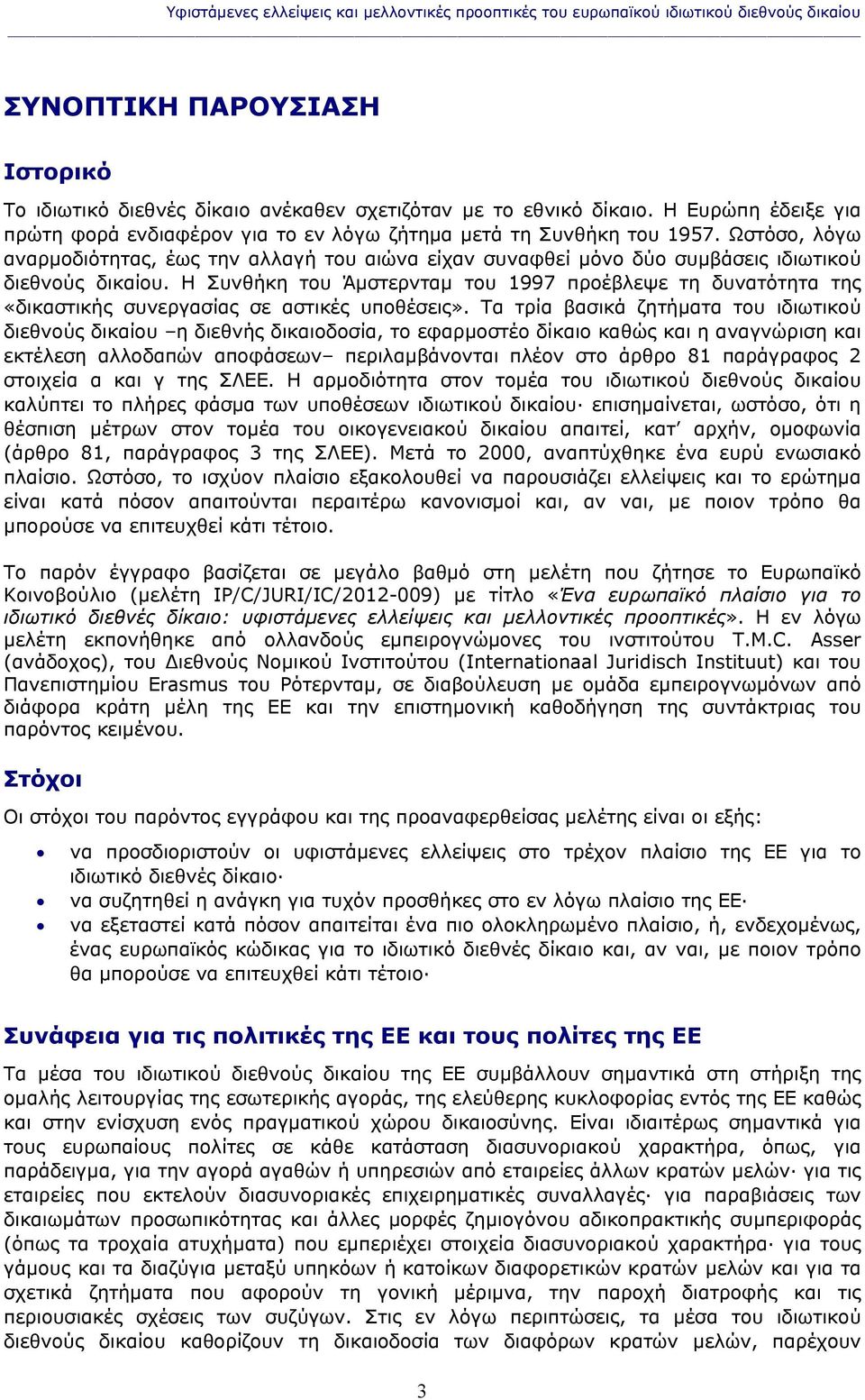 Ωστόσο, λόγω αναρμοδιότητας, έως την αλλαγή του αιώνα είχαν συναφθεί μόνο δύο συμβάσεις ιδιωτικού διεθνούς δικαίου.