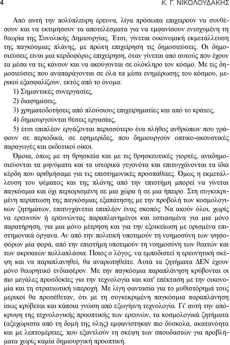 Οι δημοσιεύσεις είναι μια κερδοφόρος επιχείρηση, όταν γίνεται από αυτούς που έχουν τα μέσα να τις κάνουν και να ακούγονται σε ολόκληρο τον κόσμο.