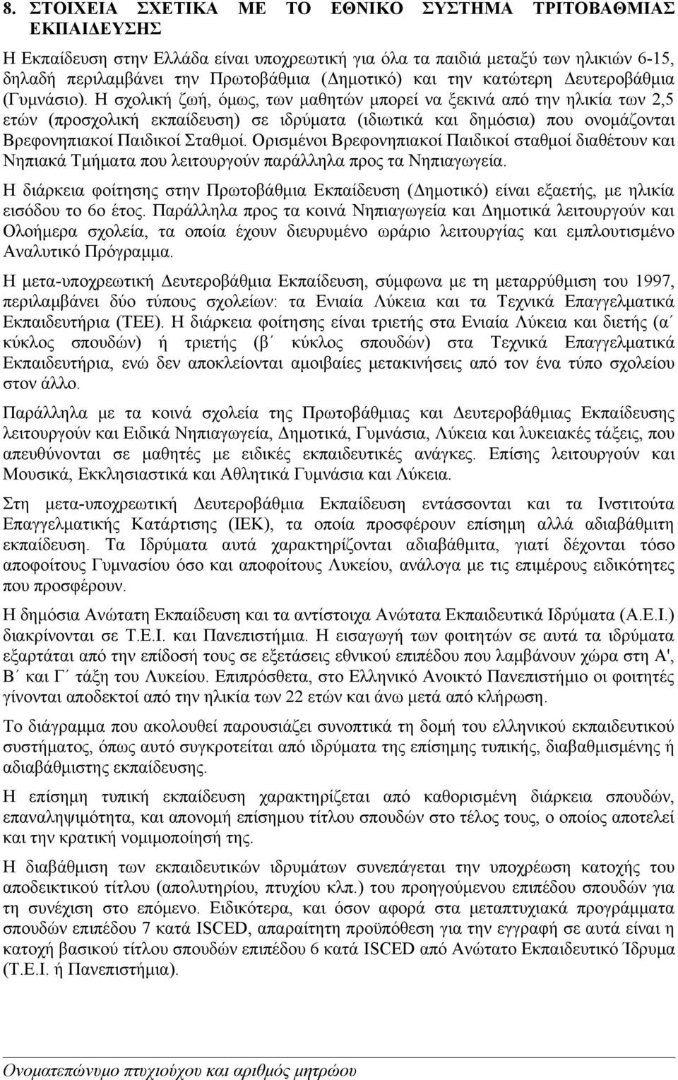 H σχολική ζωή, όμως, των μαθητών μπορεί να ξεκινά από την ηλικία των 2,5 ετών (προσχολική εκπαίδευση) σε ιδρύματα (ιδιωτικά και δημόσια) που ονομάζονται Βρεφονηπιακοί Παιδικοί Σταθμοί.