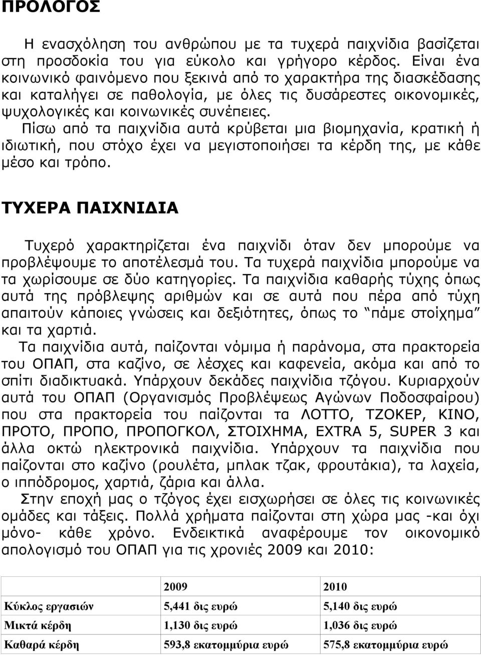 Πίσω από τα παιχνίδια αυτά κρύβεται μια βιομηχανία, κρατική ή ιδιωτική, που στόχο έχει να μεγιστοποιήσει τα κέρδη της, με κάθε μέσο και τρόπο.