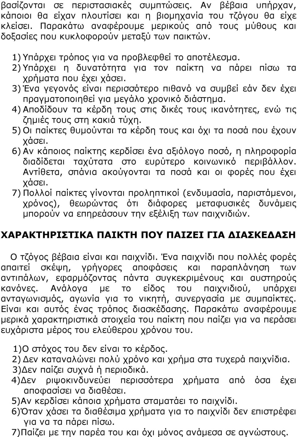 2) Υπάρχει η δυνατότητα για τον παίκτη να πάρει πίσω τα χρήματα που έχει χάσει. 3) Ένα γεγονός είναι περισσότερο πιθανό να συμβεί εάν δεν έχει πραγματοποιηθεί για μεγάλο χρονικό διάστημα.