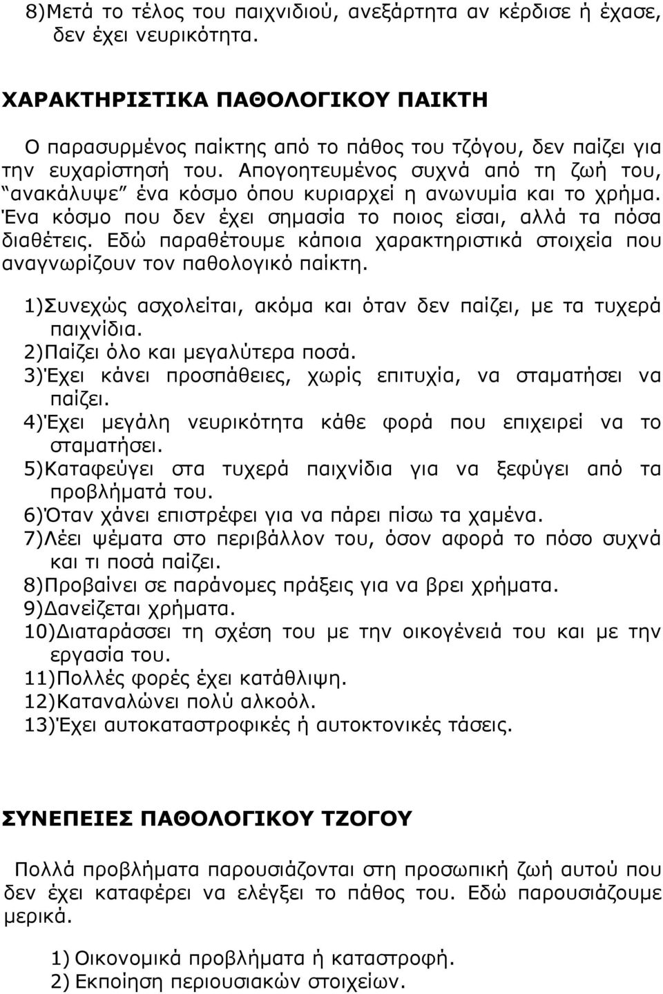 Απογοητευμένος συχνά από τη ζωή του, ανακάλυψε ένα κόσμο όπου κυριαρχεί η ανωνυμία και το χρήμα. Ένα κόσμο που δεν έχει σημασία το ποιος είσαι, αλλά τα πόσα διαθέτεις.