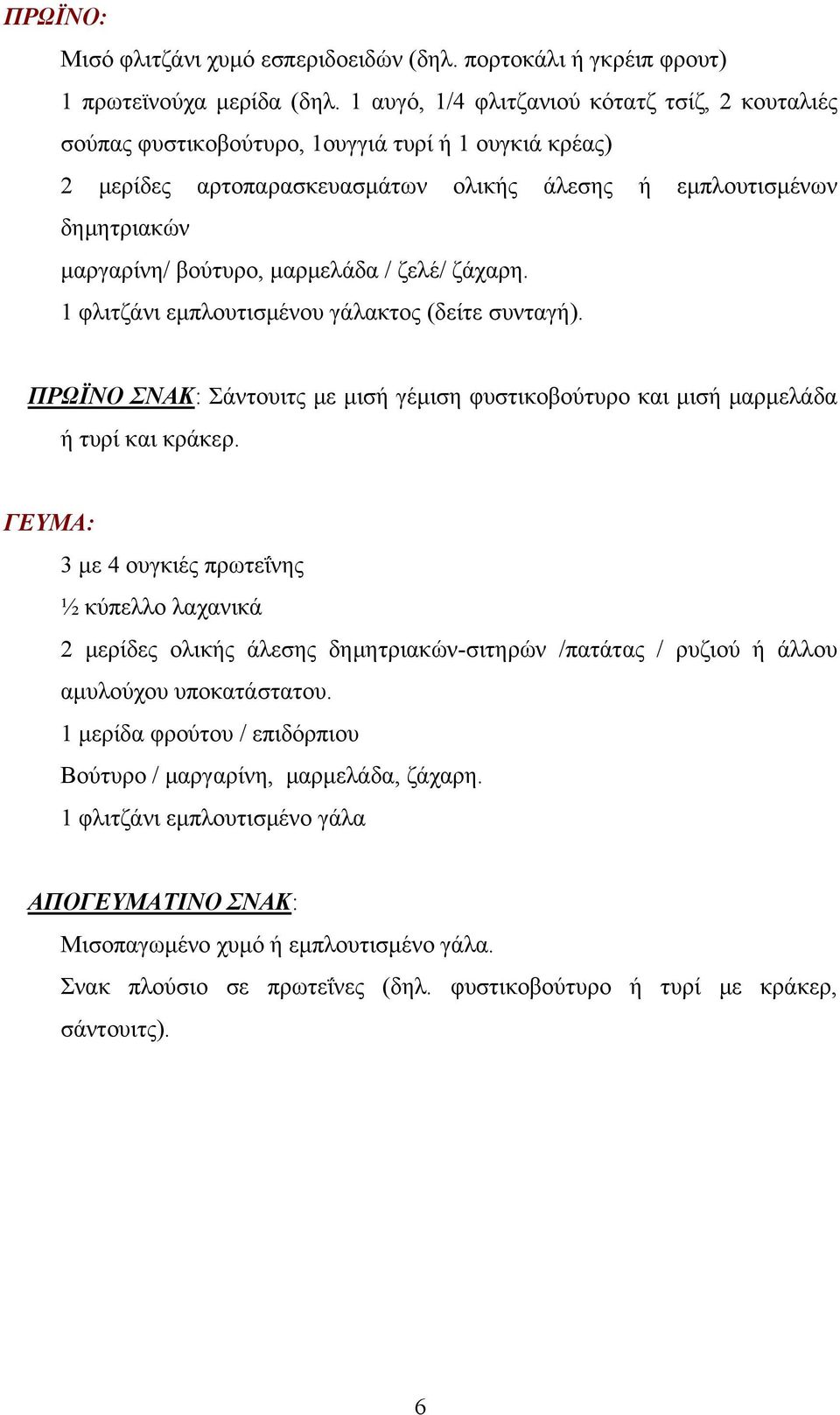 μαρμελάδα / ζελέ/ ζάχαρη. 1 φλιτζάνι εμπλουτισμένου γάλακτος (δείτε συνταγή). ΠΡΩΪΝΟ ΣΝΑΚ: Σάντουιτς με μισή γέμιση φυστικοβούτυρο και μισή μαρμελάδα ή τυρί και κράκερ.