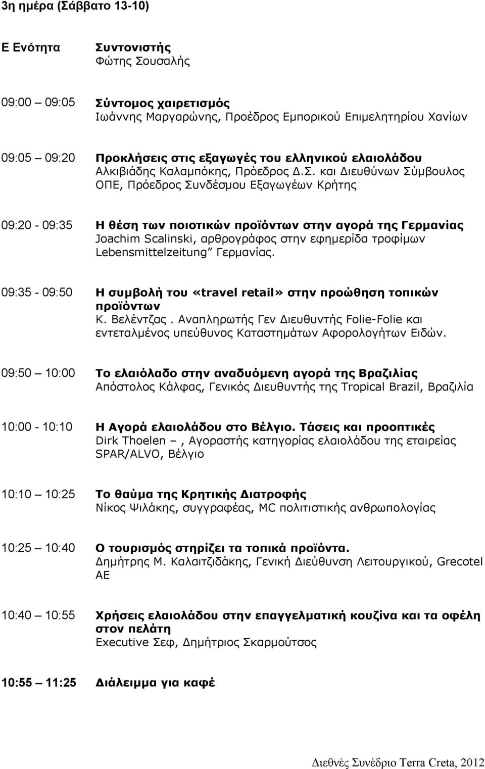 και ιευθύνων Σύµβουλος ΟΠΕ, Πρόεδρος Συνδέσµου Εξαγωγέων Κρήτης 09:20-09:35 Η θέση των ποιοτικών προϊόντων στην αγορά της Γερµανίας Joachim Scalinski, αρθρογράφος στην εφηµερίδα τροφίµων
