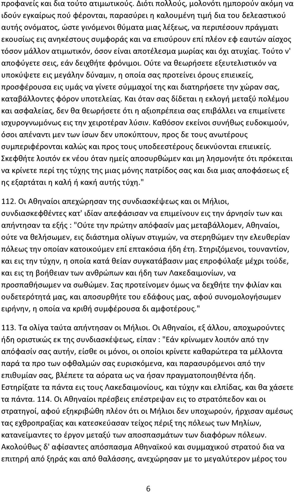 εκουσίως εις ανηκέστους συμφοράς και να επισύρουν επί πλέον εφ εαυτών αίσχος τόσον μάλλον ατιμωτικόν, όσον είναι αποτέλεσμα μωρίας και όχι ατυχίας. Τούτο ν' αποφύγετε σεις, εάν δειχθήτε φρόνιμοι.