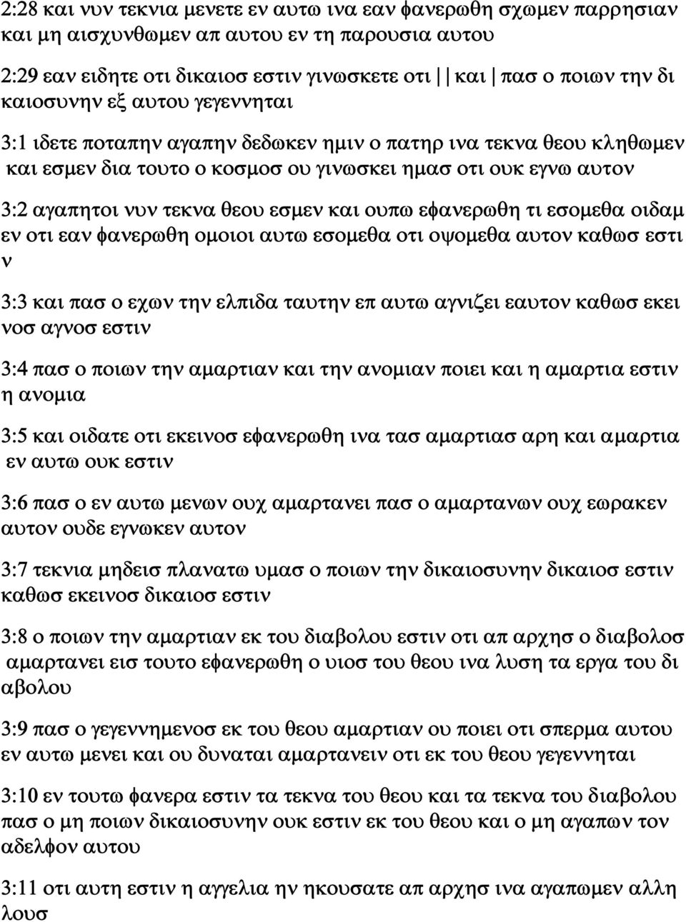 εφανερωθη τι εσομεθα οιδαμ εν οτι εαν φανερωθη ομοιοι αυτω εσομεθα οτι οψομεθα αυτον καθωσ εστι ν 3:3 και πασ ο εχων την ελπιδα ταυτην επ αυτω αγνιζει εαυτον καθωσ εκει νοσ αγνοσ εστιν 3:4 πασ ο