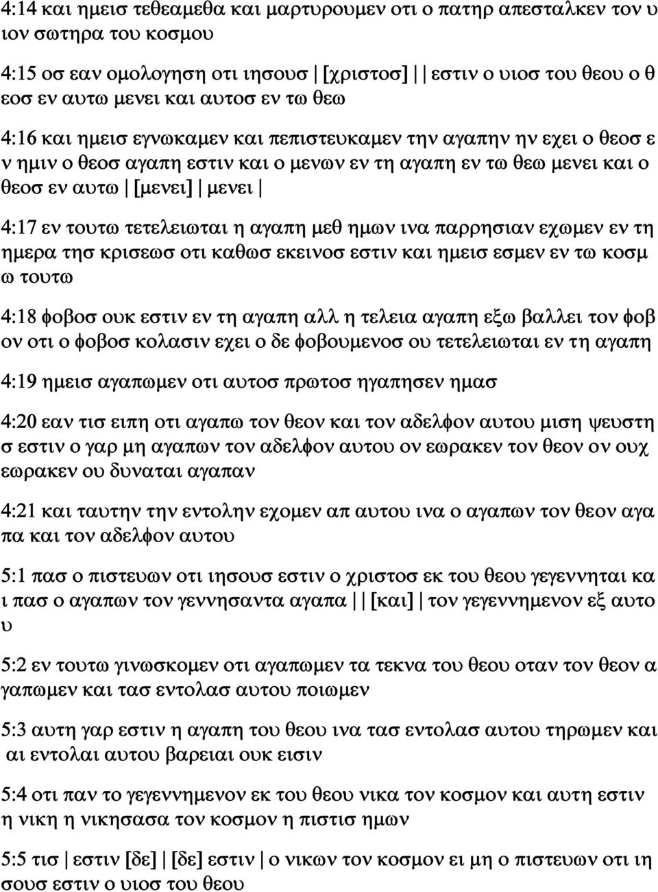 αγαπη μεθ ημων ινα παρρησιαν εχωμεν εν τη ημερα τησ κρισεωσ οτι καθωσ εκεινοσ εστιν και ημεισ εσμεν εν τω κοσμ ω τουτω 4:18 φοβοσ ουκ εστιν εν τη αγαπη αλλ η τελεια αγαπη εξω βαλλει τον φοβ ον οτι ο