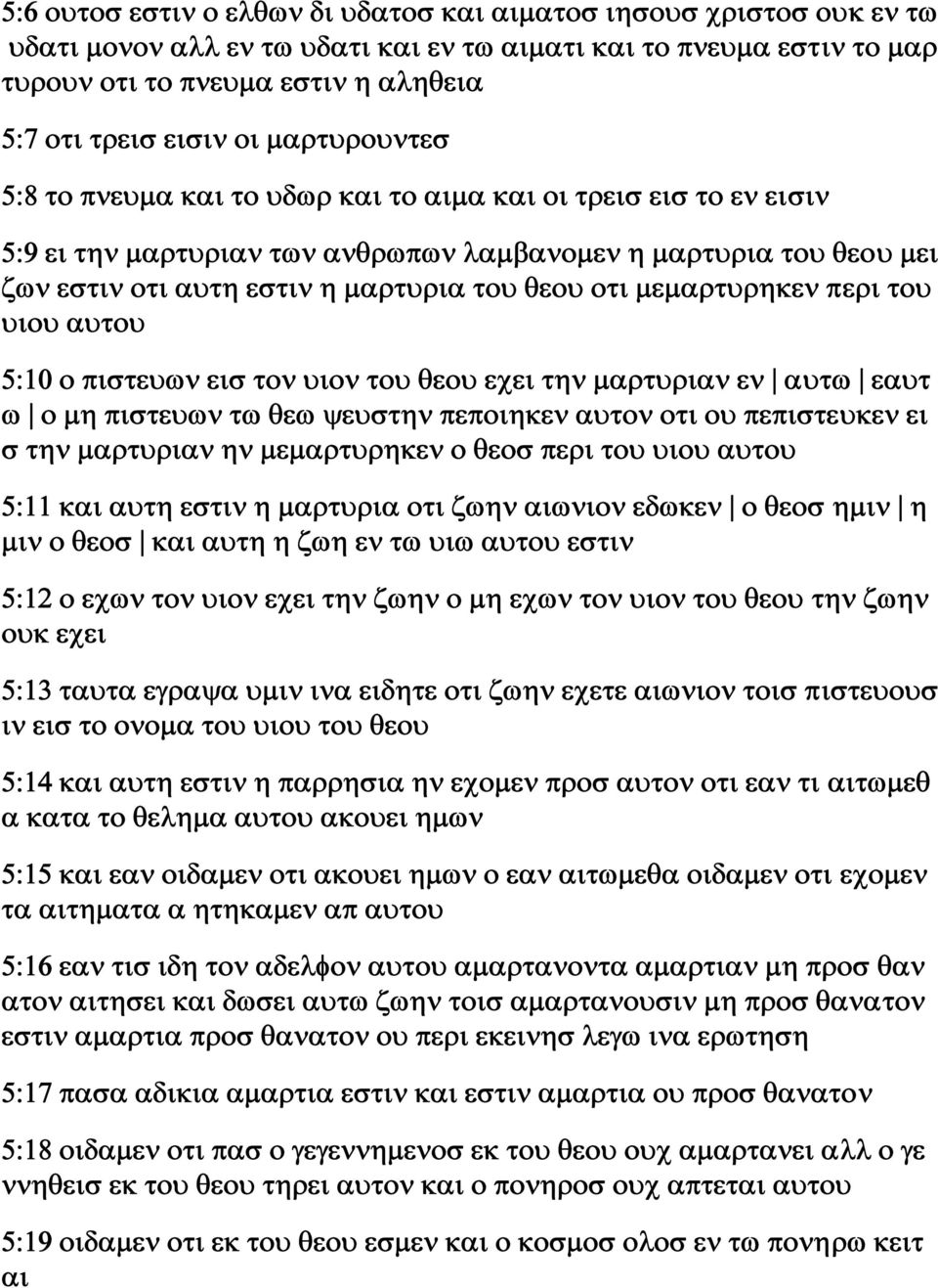 οτι μεμαρτυρηκεν περι του υιου αυτου 5:10 ο πιστευων εισ τον υιον του θεου εχει την μαρτυριαν εν αυτω εαυτ ω ο μη πιστευων τω θεω ψευστην πεποιηκεν αυτον οτι ου πεπιστευκεν ει σ την μαρτυριαν ην