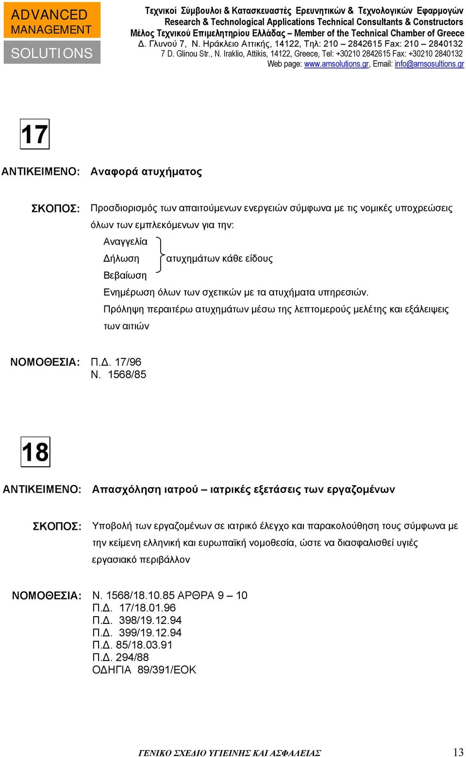 1568/85 18 ΑΝΤΙΚΕΙΜΕΝΟ: Απασχόληση ιατρού ιατρικές εξετάσεις των εργαζομένων ΣΚΟΠΟΣ: Υποβολή των εργαζομένων σε ιατρικό έλεγχο και παρακολούθηση τους σύμφωνα με την κείμενη ελληνική και ευρωπαϊκή
