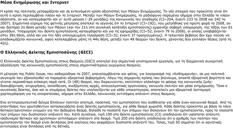 Μεταξύ των Μέσων Ενημέρωσης, το ραδιόφωνο παραμένει σήμερα στην Ελλάδα το πλέον αξιόπιστο, αν και καταγράφεται και γι' αυτό μείωση (-29 μονάδες) της κοινωνικής του αποδοχής (CI=204, έναντι 233 το