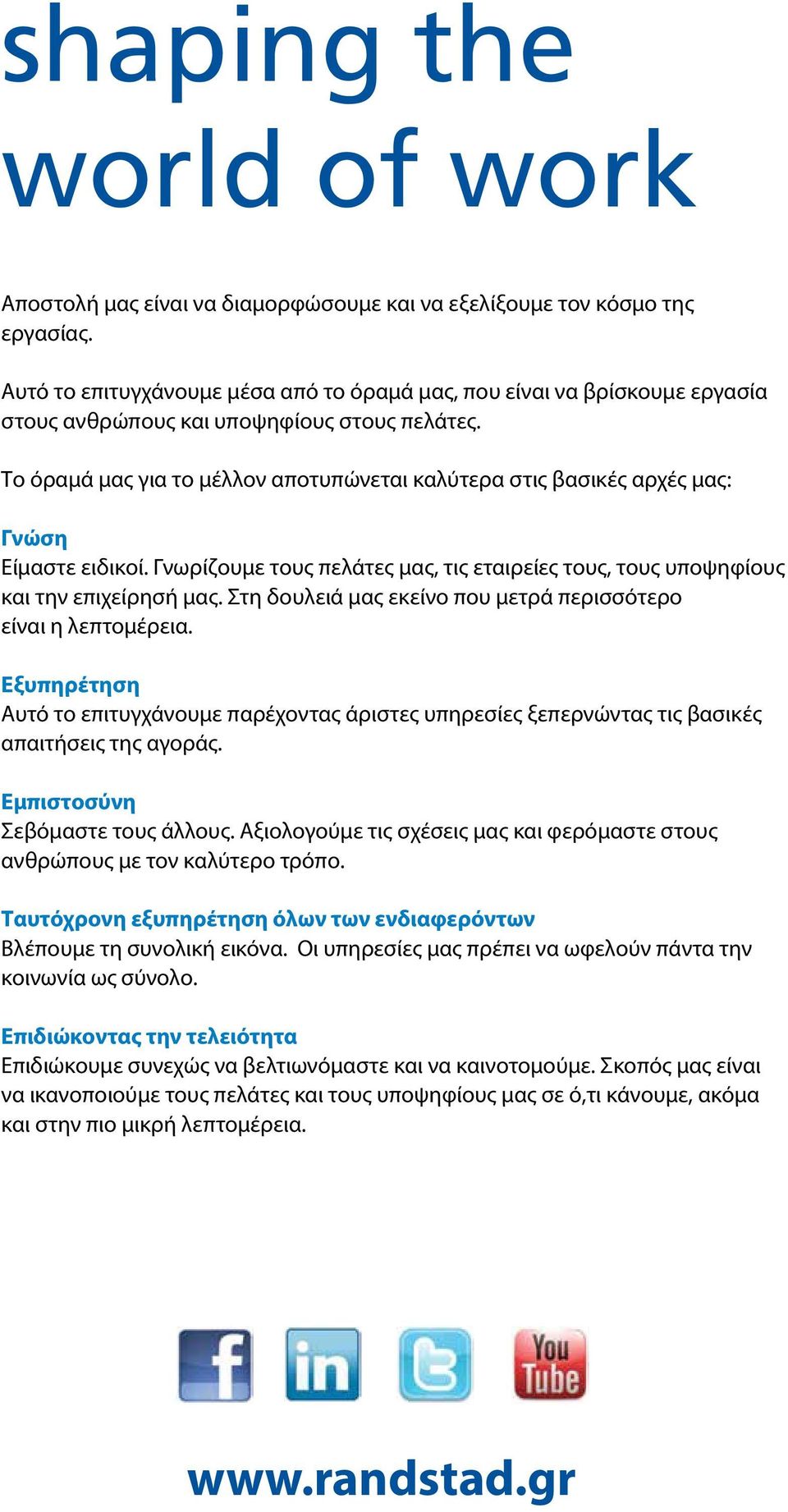 Το όραμά μας για το μέλλον αποτυπώνεται καλύτερα στις βασικές αρχές μας: Γνώση Είμαστε ειδικοί. Γνωρίζουμε τους πελάτες μας, τις εταιρείες τους, τους υποψηφίους και την επιχείρησή μας.