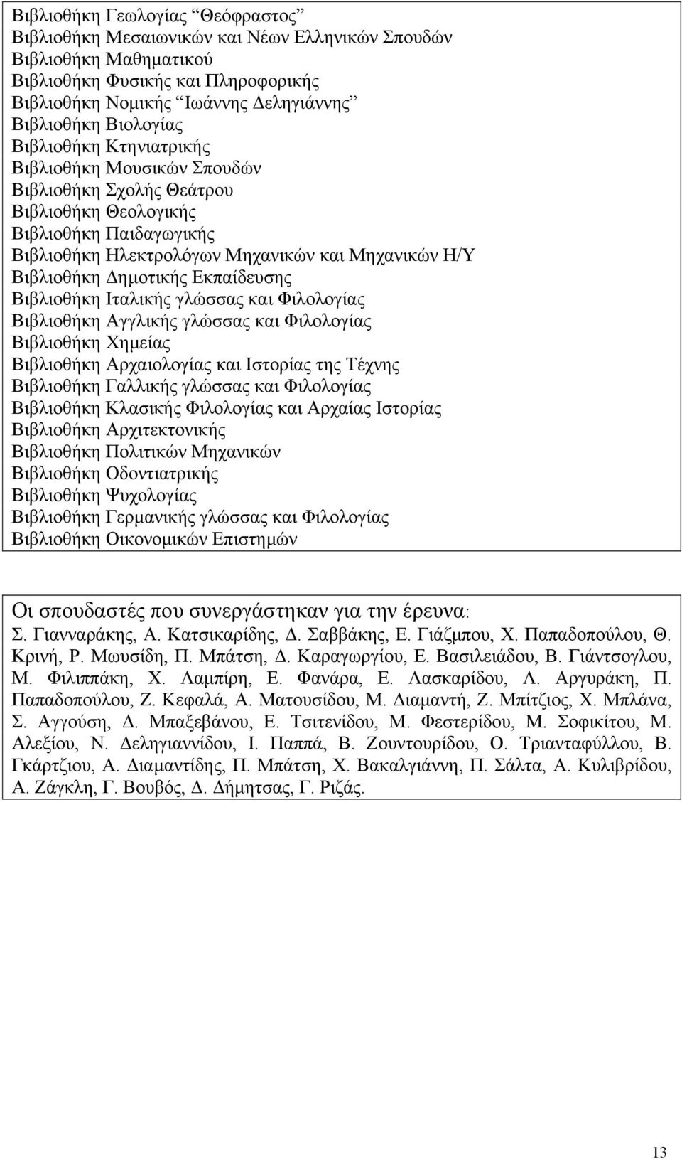 Εκπαίδευσης Βιβλιοθήκη Ιταλικής γλώσσας και Φιλολογίας Βιβλιοθήκη Αγγλικής γλώσσας και Φιλολογίας Βιβλιοθήκη Χηµείας Βιβλιοθήκη Αρχαιολογίας και Ιστορίας της Τέχνης Βιβλιοθήκη Γαλλικής γλώσσας και