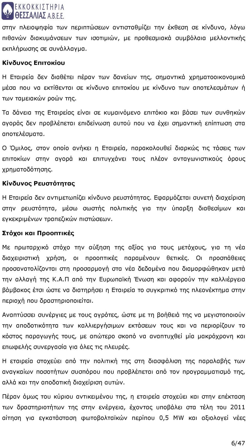 Τα δάνεια της Εταιρείας είναι σε κυµαινόµενο επιτόκιο και βάσει των συνθηκών αγοράς δεν προβλέπεται επιδείνωση αυτού που να έχει σηµαντική επίπτωση στα αποτελέσµατα.
