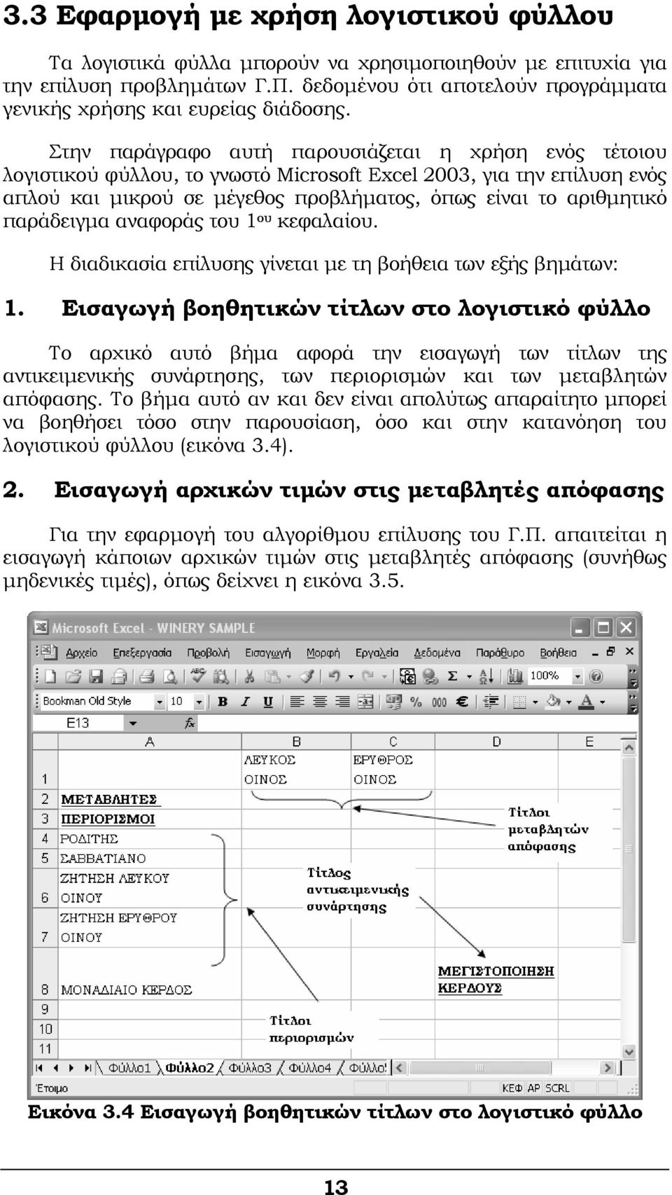 Στην παράγραφο αυτή παρουσιάζεται η χρήση ενός τέτοιου λογιστικού φύλλου, το γνωστό Microsoft Excel 2003, για την επίλυση ενός απλού και μικρού σε μέγεθος προβλήματος, όπως είναι το αριθμητικό