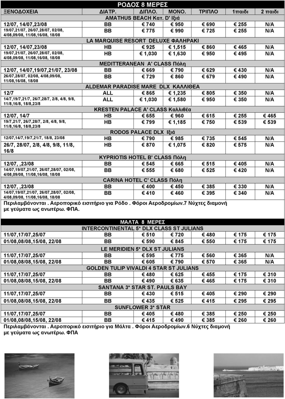 1,515 860 465 N/A HB 1,030 1,630 950 495 N/A 19/07,21/07, 26/07,28/07, 02/08, 4/08,09/08, 11/08,16/08, 18/08 MEDITTERANEAN A' CLASS Πόλη 12/07, 14/07,19/07,21/07, 23/08 ΒΒ 669 790 629 430 N/A ΒΒ 729