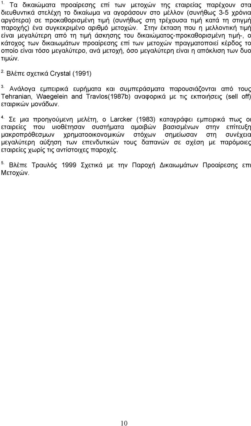Στην έκταση που η µελλοντική τιµή είναι µεγαλύτερη από τη τιµή άσκησης του δικαιώµατος-προκαθορισµένη τιµή-, ο κάτοχος των δικαιωµάτων προαίρεσης επί των µετοχών πραγµατοποιεί κέρδος το οποίο είναι