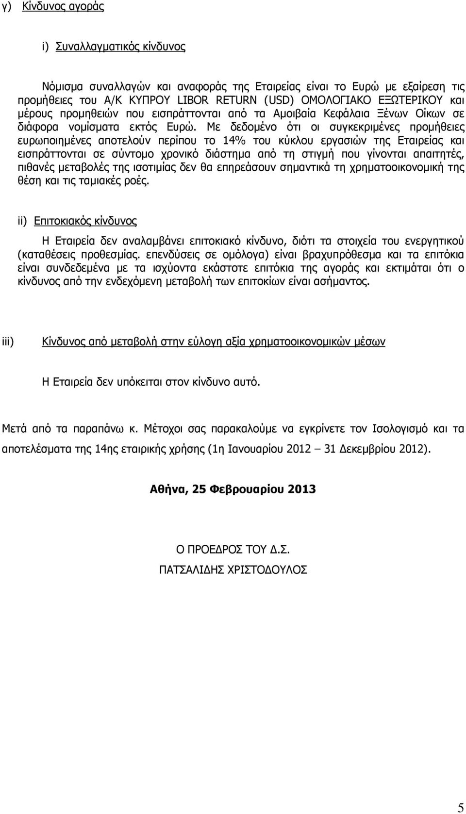 Με δεδοµένο ότι οι συγκεκριµένες προµήθειες ευρωποιηµένες αποτελούν περίπου το 14% του κύκλου εργασιών της Εταιρείας και εισπράττονται σε σύντοµο χρονικό διάστηµα από τη στιγµή που γίνονται