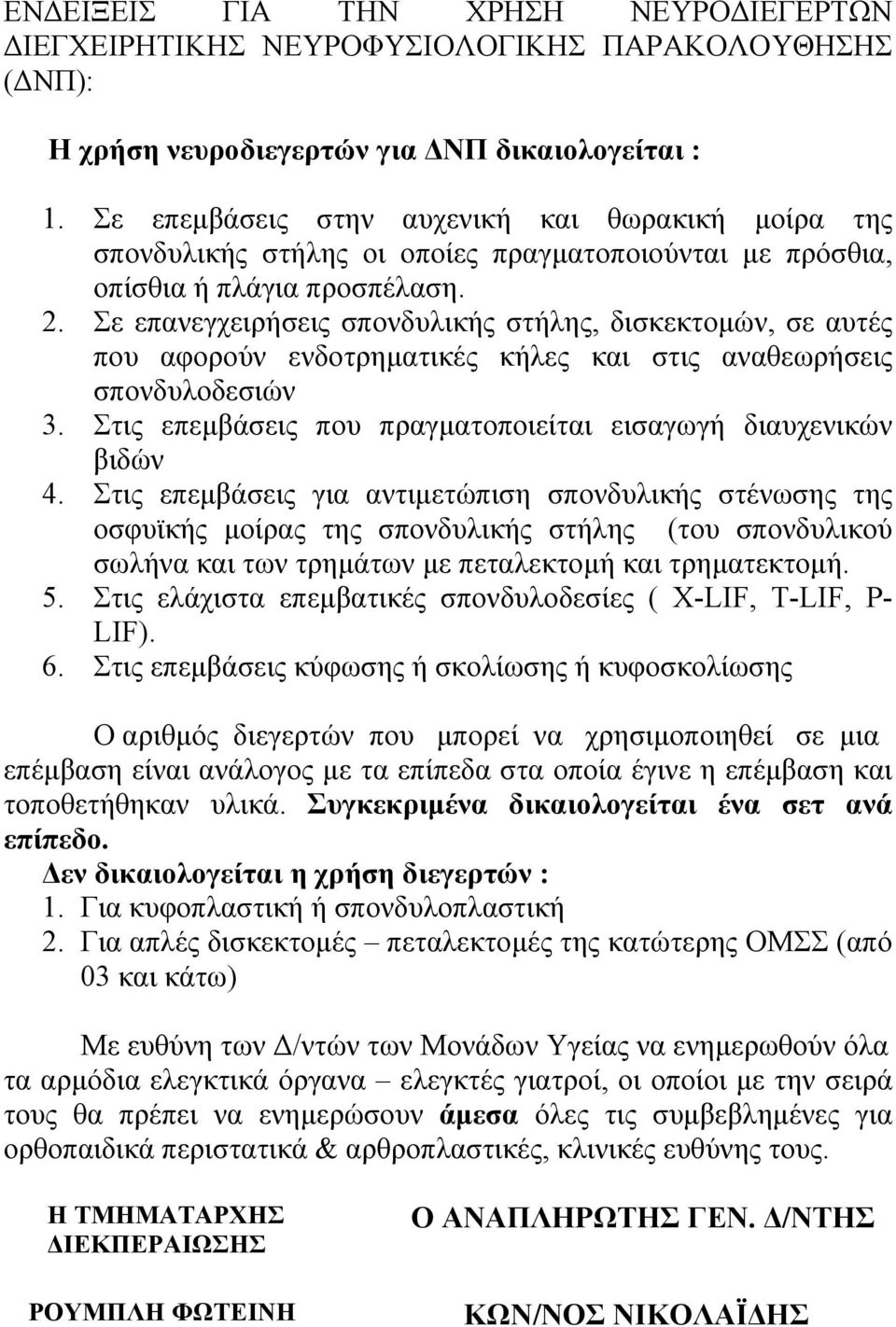 Σε επανεγχειρήσεις σπονδυλικής στήλης, δισκεκτοµών, σε αυτές που αφορούν ενδοτρηµατικές κήλες και στις αναθεωρήσεις σπονδυλοδεσιών 3. Στις επεµβάσεις που πραγµατοποιείται εισαγωγή διαυχενικών βιδών 4.