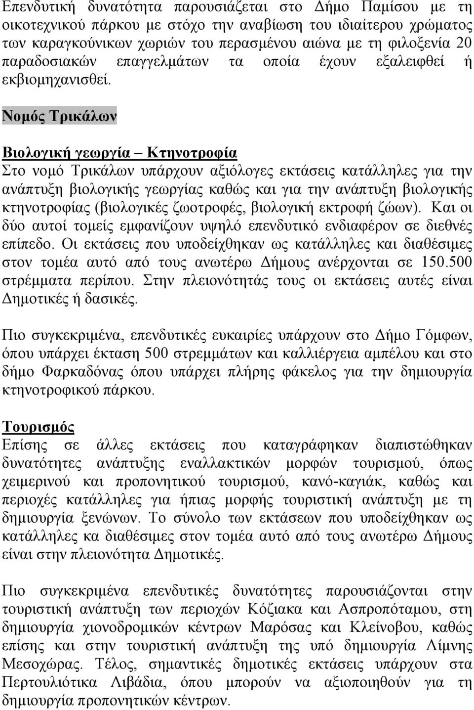 Νοµός Τρικάλων Στο νοµό Τρικάλων υπάρχουν αξιόλογες εκτάσεις κατάλληλες για την ανάπτυξη βιολογικής γεωργίας καθώς και για την ανάπτυξη βιολογικής κτηνοτροφίας (βιολογικές ζωοτροφές, βιολογική