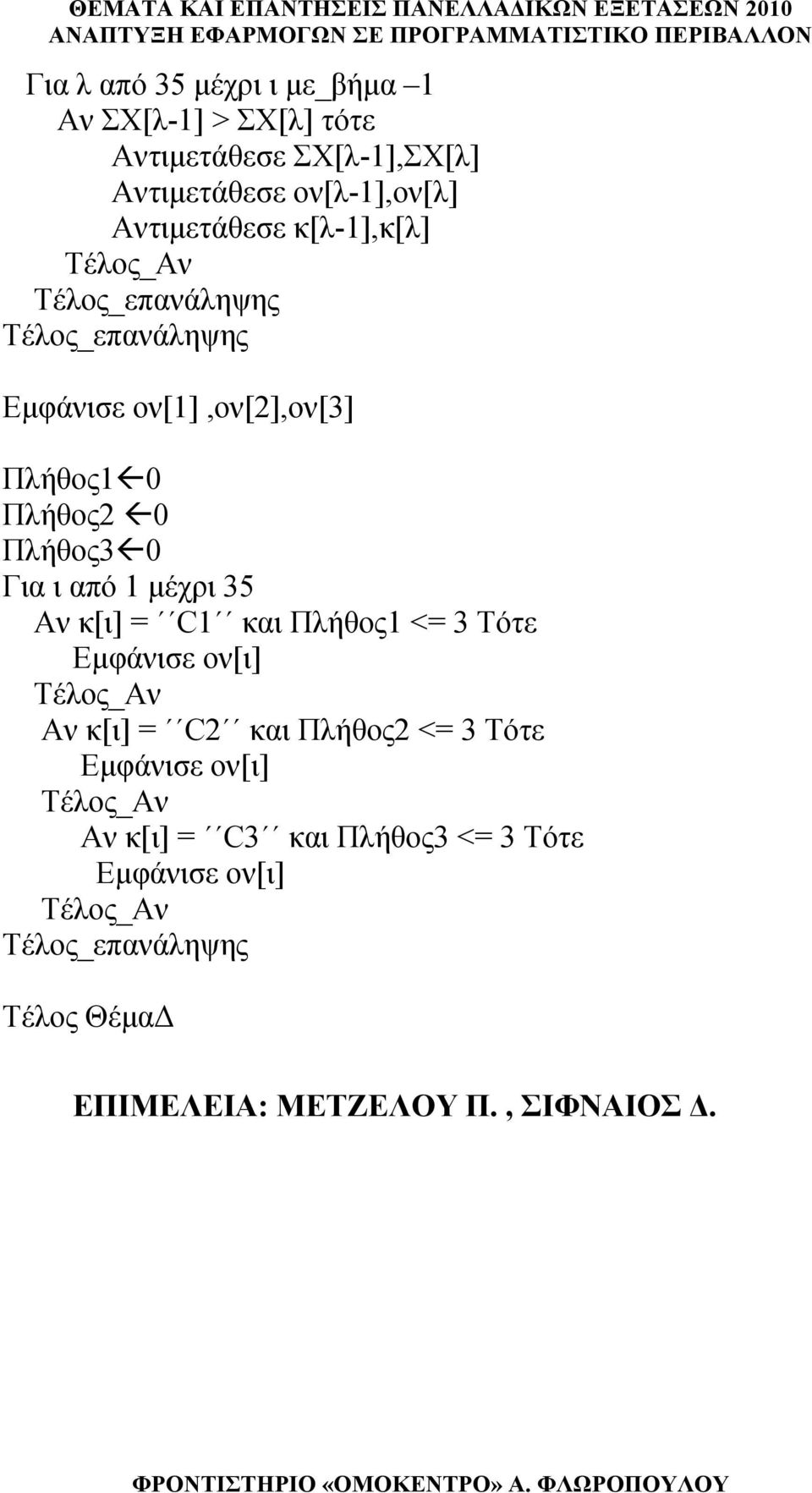 0 Για ι από 1 μέχρι 35 Αν κ[ι] = C1 και Πλήθος1 <= 3 Τότε Εμφάνισε ον[ι] Αν κ[ι] = C2 και Πλήθος2 <= 3 Τότε
