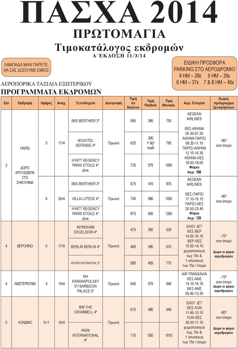 585 385 750 625 395 1 ο &2 ο παιδί 795 735 575 1050 675 15 875 ΕΙΔΙΚΗ ΠΡΟΣΦΟΡΑ PARKING ΣΤΟ ΑΕΡΟΔΡΟΜΙΟ ΗΜ 28ε 5 ΗΜ 35ε 6 ΗΜ 37ε 7 & 8 ΗΜ 5ε Αερ. Εταιρία AEGEAN AIRLINES ΘΕΣ-ΑΘΗΝΑ 06.30-07.