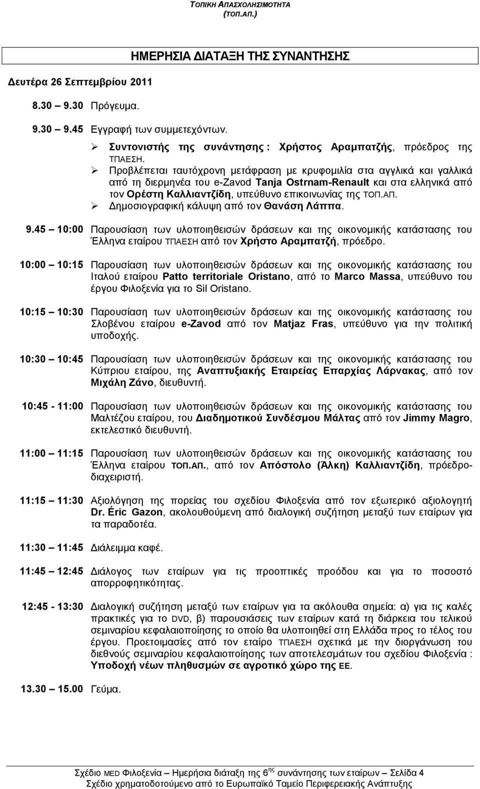 ΑΠ. Γεκνζηνγξαθηθή θάιπςε απφ ηνλ Θαλάζε Λάππα. 9.45 10:00 Παξνπζίαζε ησλ πινπνηεζεηζψλ δξάζεσλ θαη ηεο νηθνλνκηθήο θαηάζηαζεο ηνπ Έιιελα εηαίξνπ ΤΠΑΔΣΖ απφ ηνλ Υξήζην Αξακπαηδή, πξφεδξν.