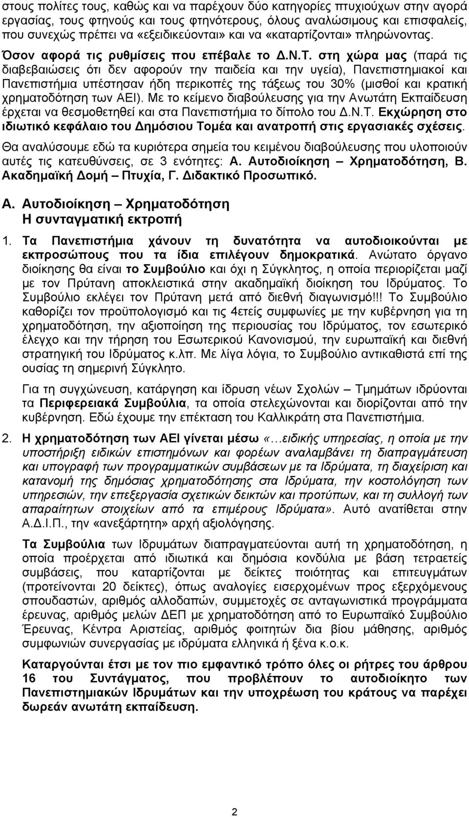 στη χώρα μας (παρά τις διαβεβαιώσεις ότι δεν αφορούν την παιδεία και την υγεία), Πανεπιστημιακοί και Πανεπιστήμια υπέστησαν ήδη περικοπές της τάξεως του 30% (μισθοί και κρατική χρηματοδότηση των ΑΕΙ).