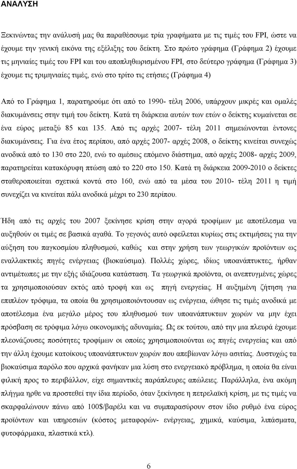 Γράφημα 1, παρατηρούμε ότι από το 1990- τέλη 2006, υπάρχουν μικρές και ομαλές διακυμάνσεις στην τιμή του δείκτη. Κατά τη διάρκεια αυτών των ετών ο δείκτης κυμαίνεται σε ένα εύρος μεταξύ 85 και 135.
