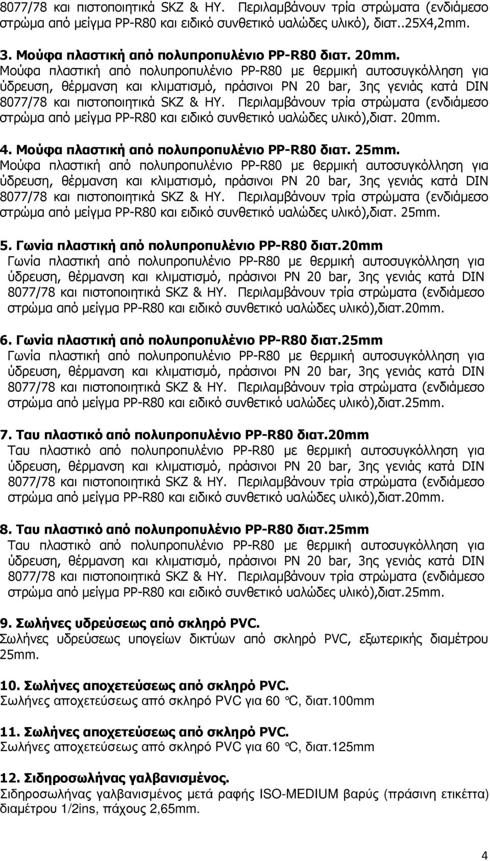 Μούφα πλαστική από πολυπροπυλένιο PP-R80 µε θερµική αυτοσυγκόλληση για στρώµα από µείγµα PP-R80 και ειδικό συνθετικό υαλώδες υλικό),διατ. 25mm. 5. Γωνία πλαστική από πολυπροπυλένιο PP-R80 διατ.