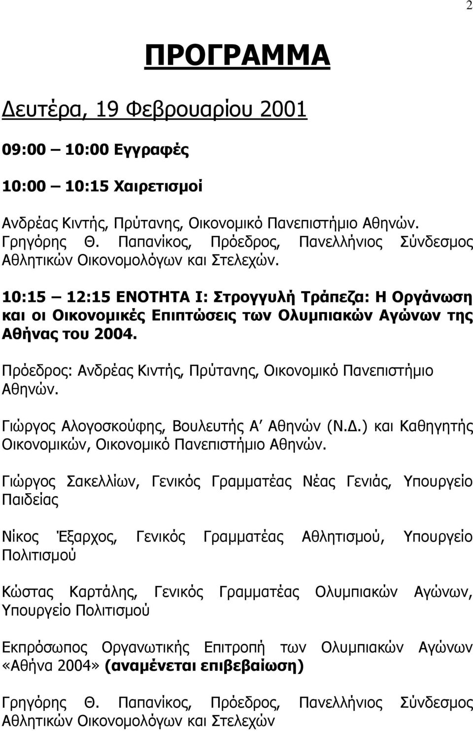 10:15 12:15 ΕΝΟΤΗΤΑ I: Στρογγυλή Τράπεζα: Η Οργάνωση και οι Οικονομικές Επιπτώσεις των Ολυμπιακών Αγώνων της Αθήνας του 2004. Πρόεδρος: Ανδρέας Κιντής, Πρύτανης, Οικονομικό Πανεπιστήμιο Αθηνών.