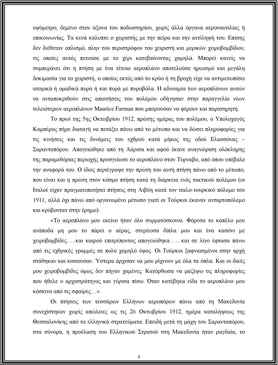 Μπορεί κανείς να συμπεράνει ότι η πτήση με ένα τέτοιο αεροπλάνο αποτελούσε ηρωισμό και μεγάλη δοκιμασία για το χειριστή, ο οποίος εκτός από το κρύο ή τη βροχή είχε να αντιμετωπίσει ατομικά ή ομαδικά