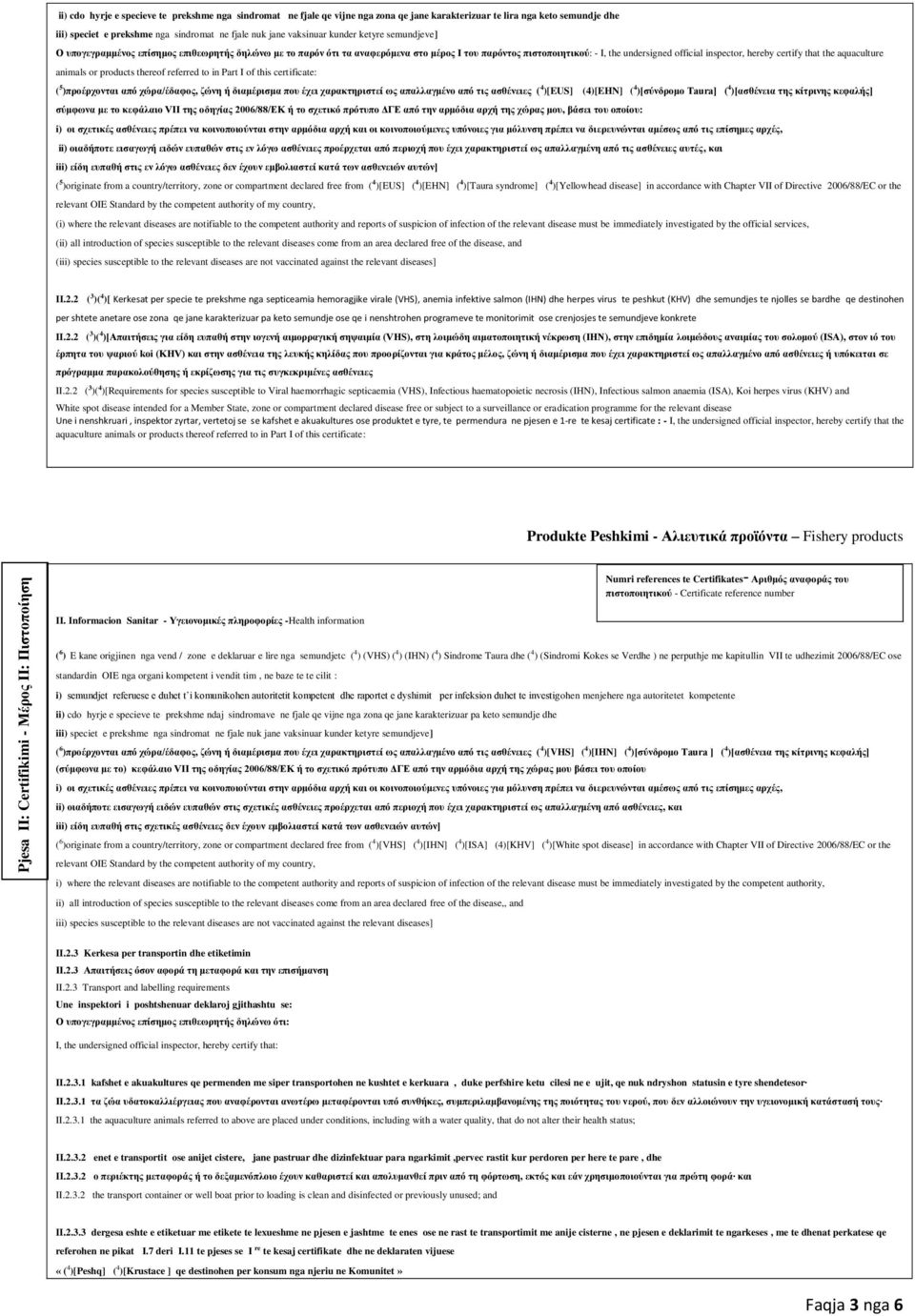 πιστοποιητικού: - I, the undersigned official inspector, hereby certify that the aquaculture animals or products thereof referred to in Part I of this certificate: ( 5 )προέρχονται από χώρα/έδαφος,