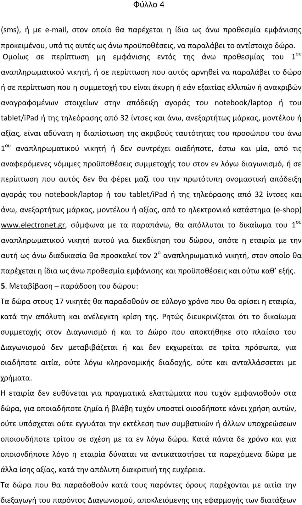 εξαιτίας ελλιπών ή ανακριβών αναγραφομένων στοιχείων στην απόδειξη αγοράς του notebook/laptop ή του tablet/ipad ή της τηλεόρασης από 32 ίντσες και άνω, ανεξαρτήτως μάρκας, μοντέλου ή αξίας, είναι