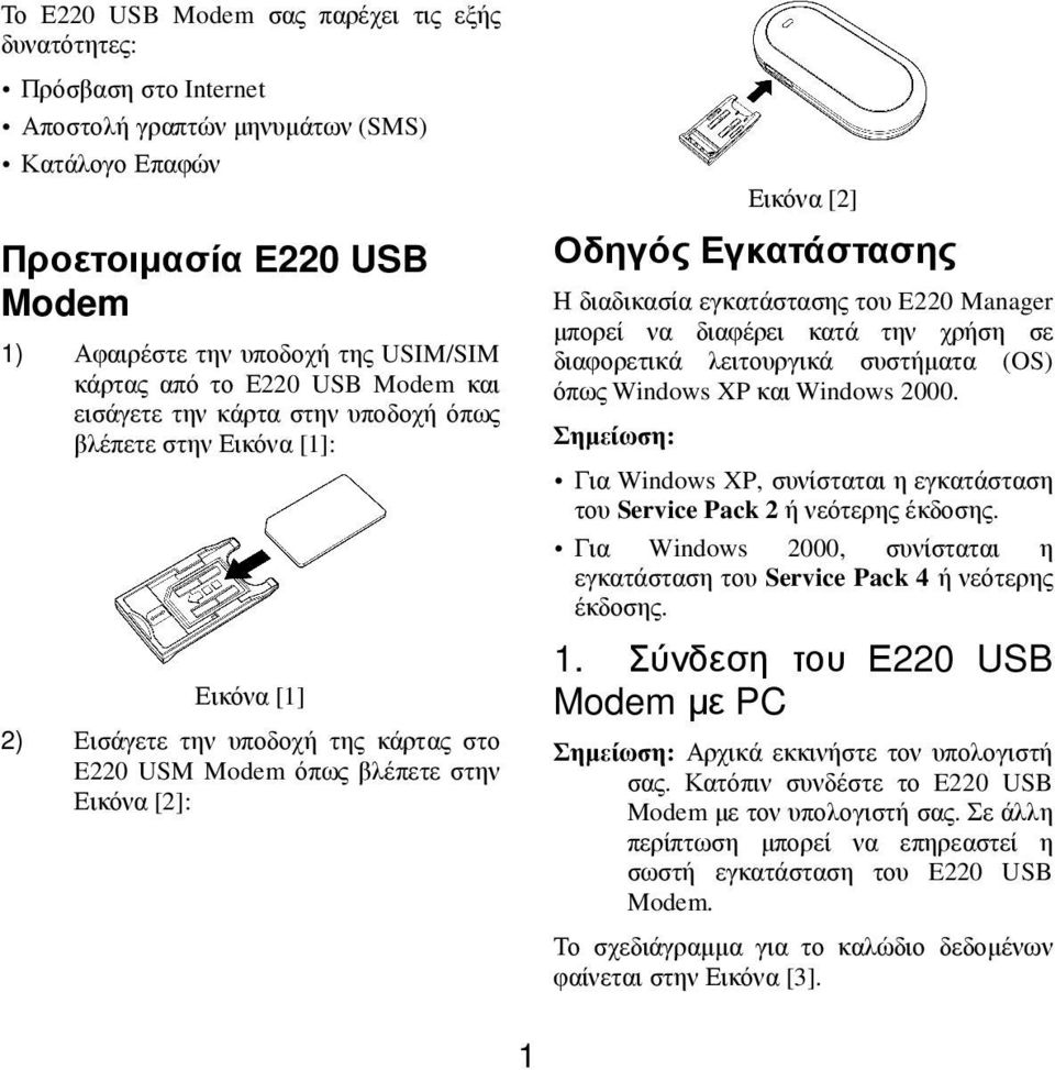 Εγκατάστασης Η διαδικασία εγκατάστασης του E220 Manager µπορεί να διαφέρει κατά την χρήση σε διαφορετικά λειτουργικά συστήµατα (OS) όπως Windows XP και Windows 2000.