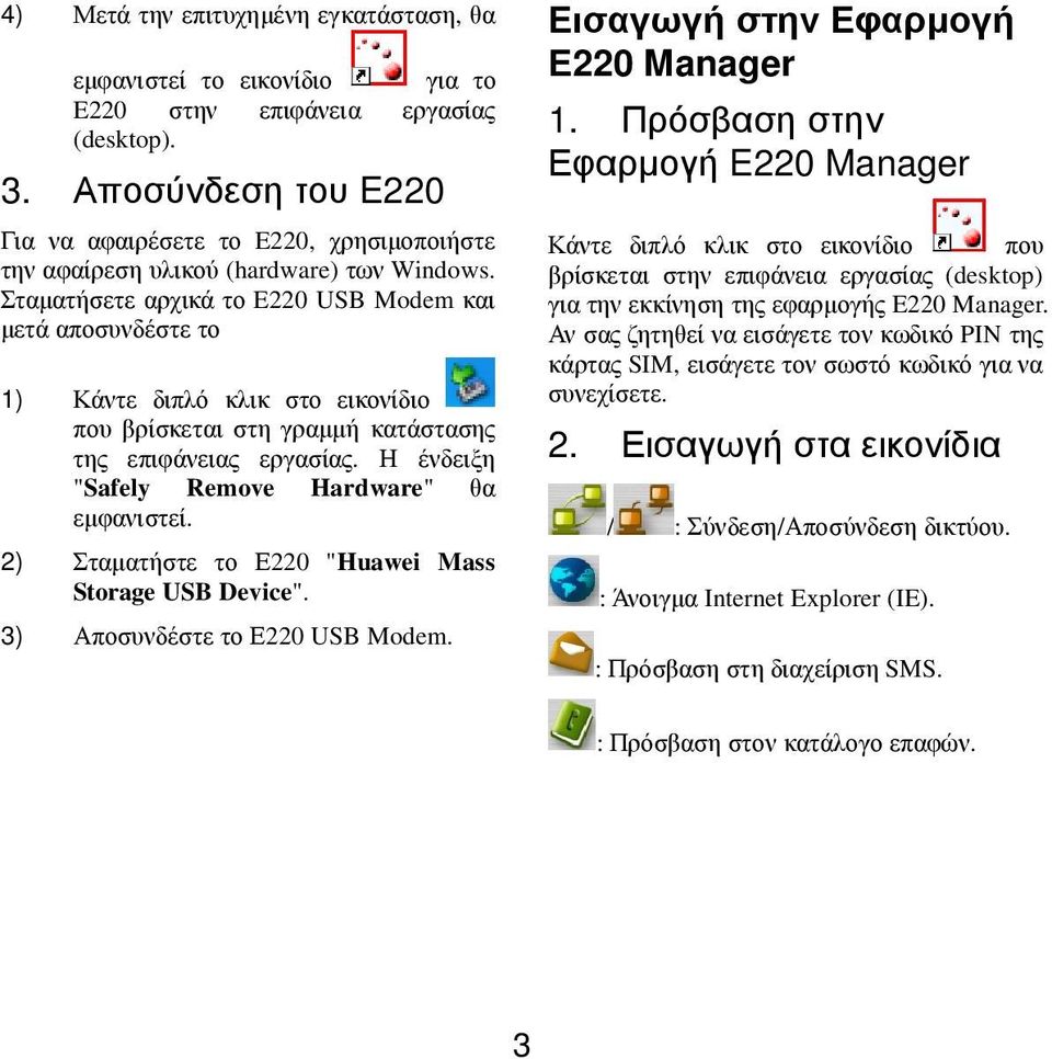 Σταµατήσετε αρχικά το E220 USB Modem και µετά αποσυνδέστε το 1) Κάντε διπλό κλικ στο εικονίδιο που βρίσκεται στη γραµµή κατάστασης της επιφάνειας εργασίας.