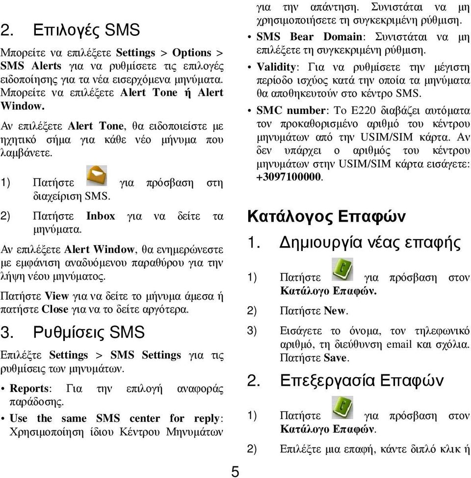 Αν επιλέξετε Alert Window, θα ενηµερώνεστε µε εµφάνιση αναδυόµενου παραθύρου για την λήψη νέου µηνύµατος. Πατήστε View για να δείτε το µήνυµα άµεσα ή πατήστε Close για να το δείτε αργότερα. 3.