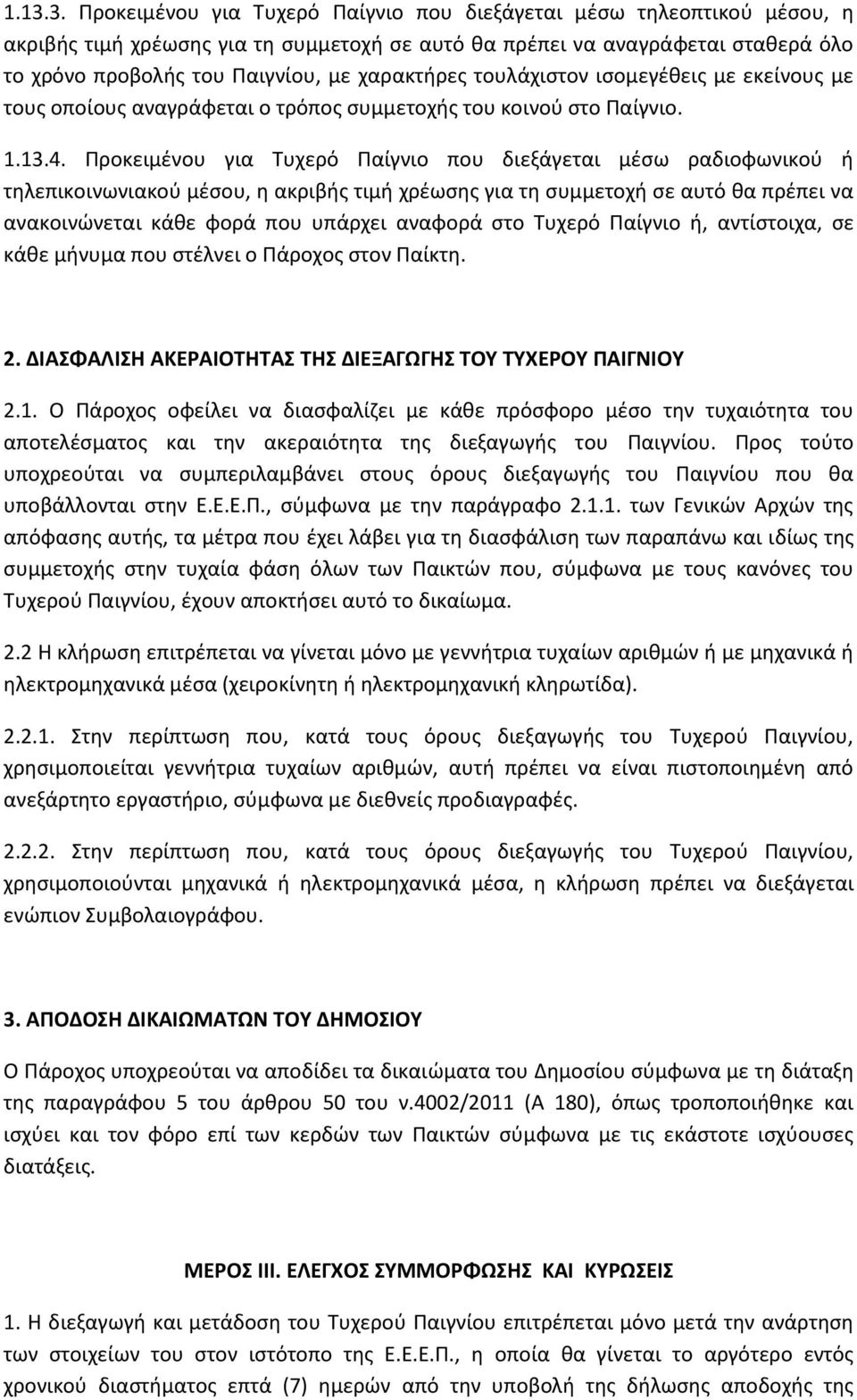 Προκειμένου για Τυχερό Παίγνιο που διεξάγεται μέσω ραδιοφωνικού ή τηλεπικοινωνιακού μέσου, η ακριβής τιμή χρέωσης για τη συμμετοχή σε αυτό θα πρέπει να ανακοινώνεται κάθε φορά που υπάρχει αναφορά στο